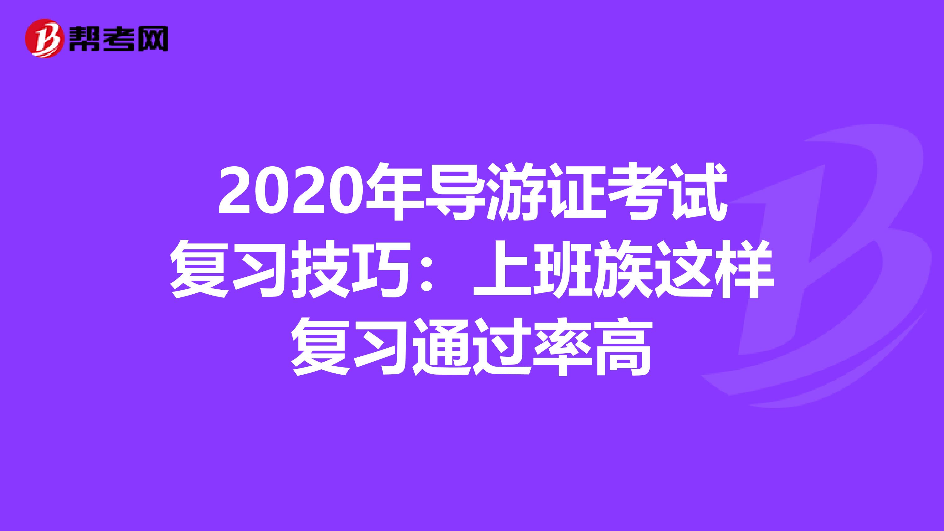 2020年导游证考试复习技巧：上班族这样复习通过率高