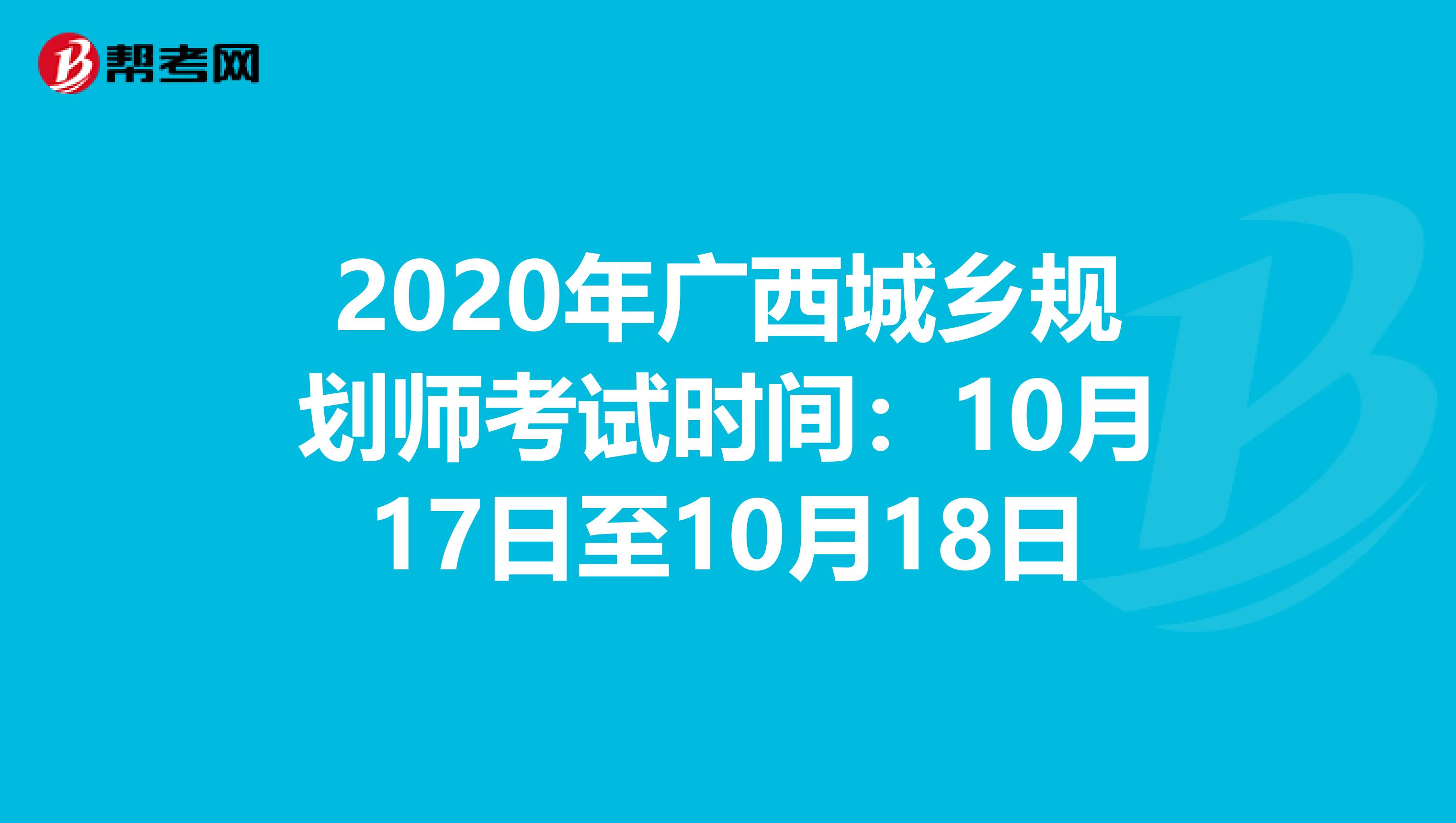 2020年广西城乡规划师考试时间：10月17日至10月18日