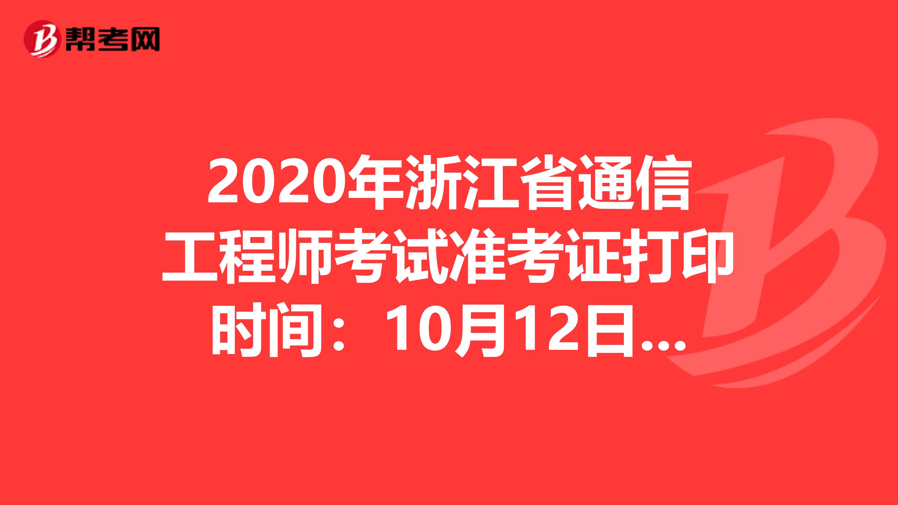 2020年浙江省通信工程师考试准考证打印时间：10月12日-16日