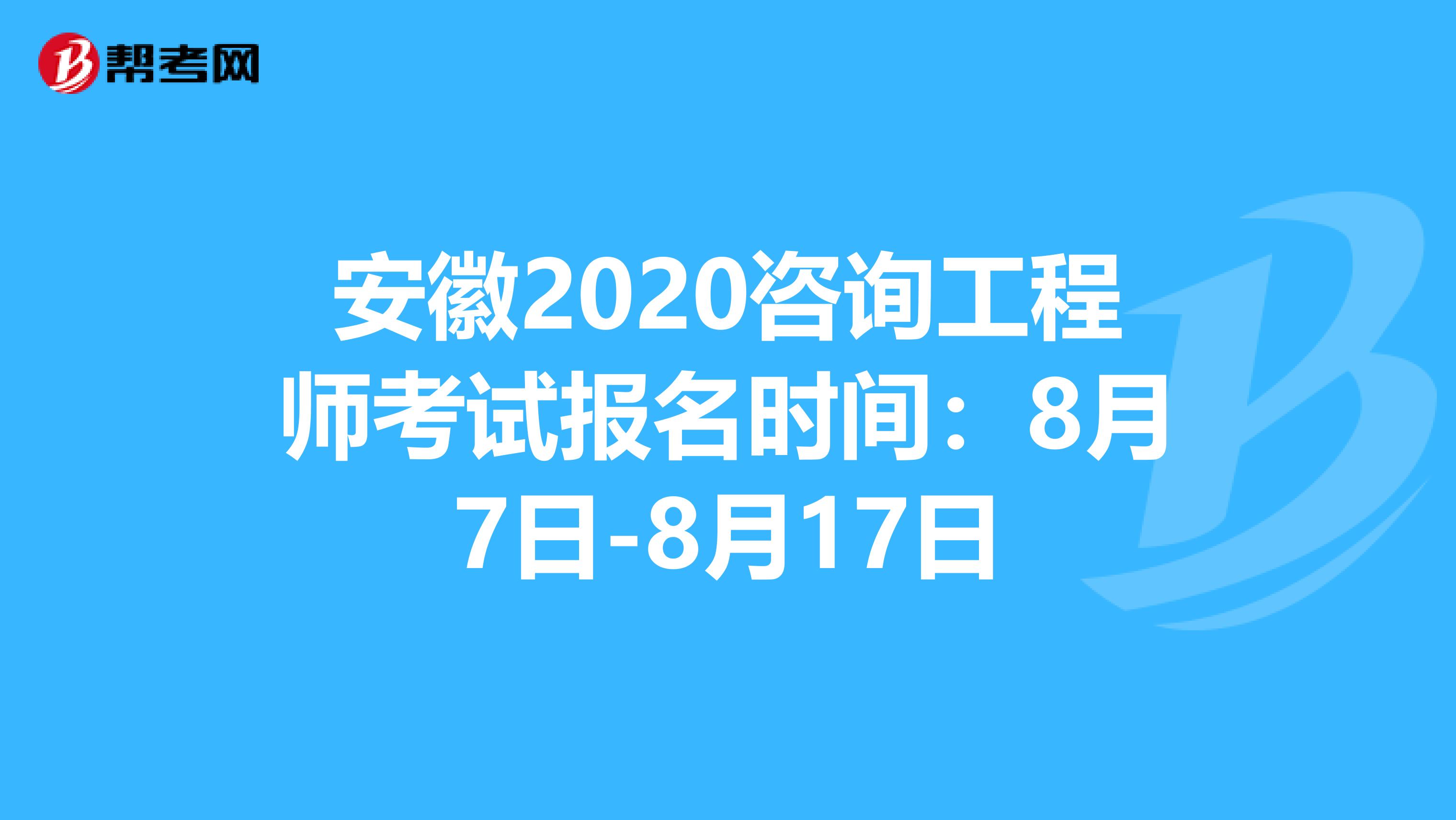 安徽2020咨询工程师考试报名时间：8月7日-8月17日