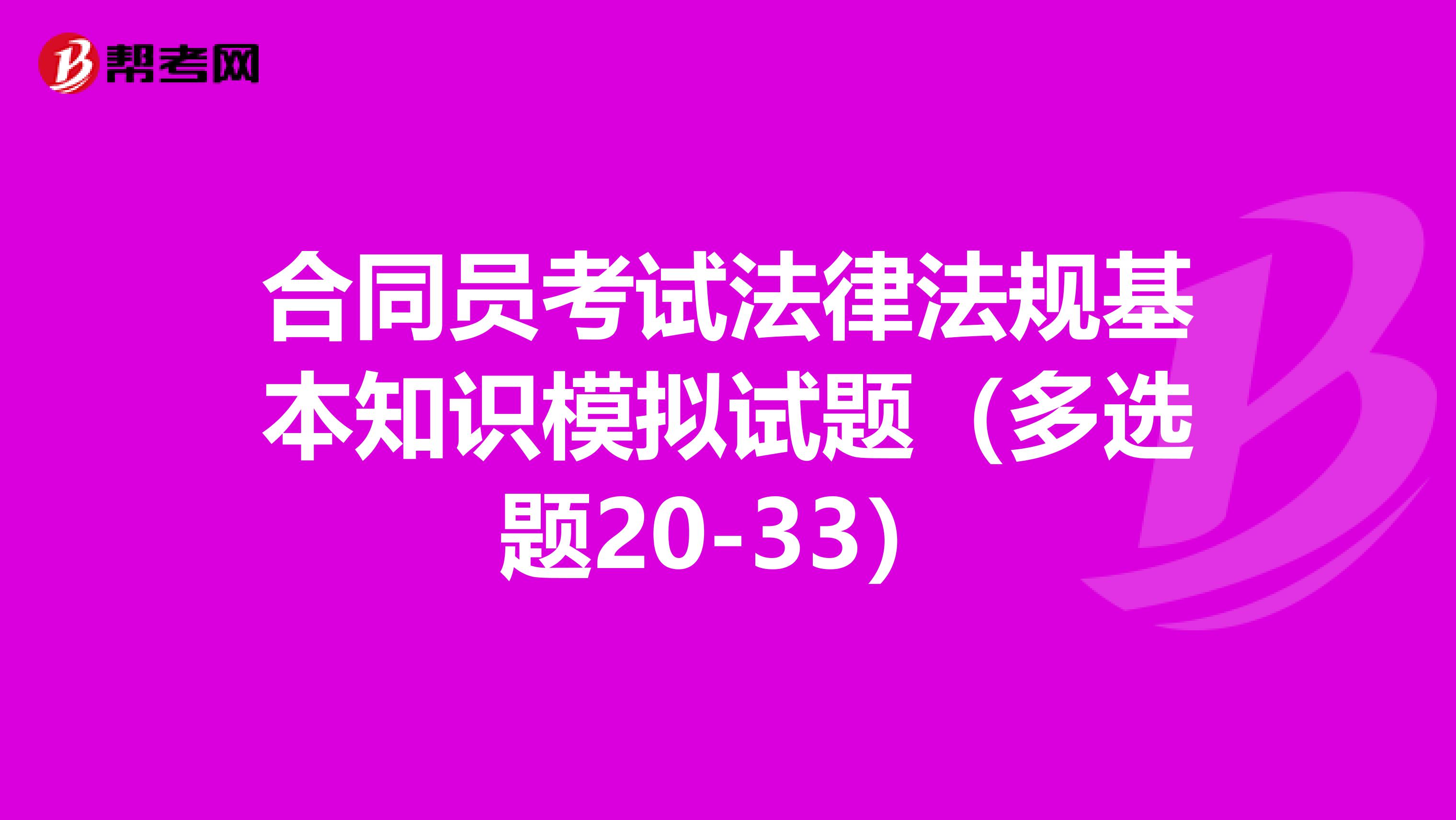 合同员考试法律法规基本知识模拟试题（多选题20-33）