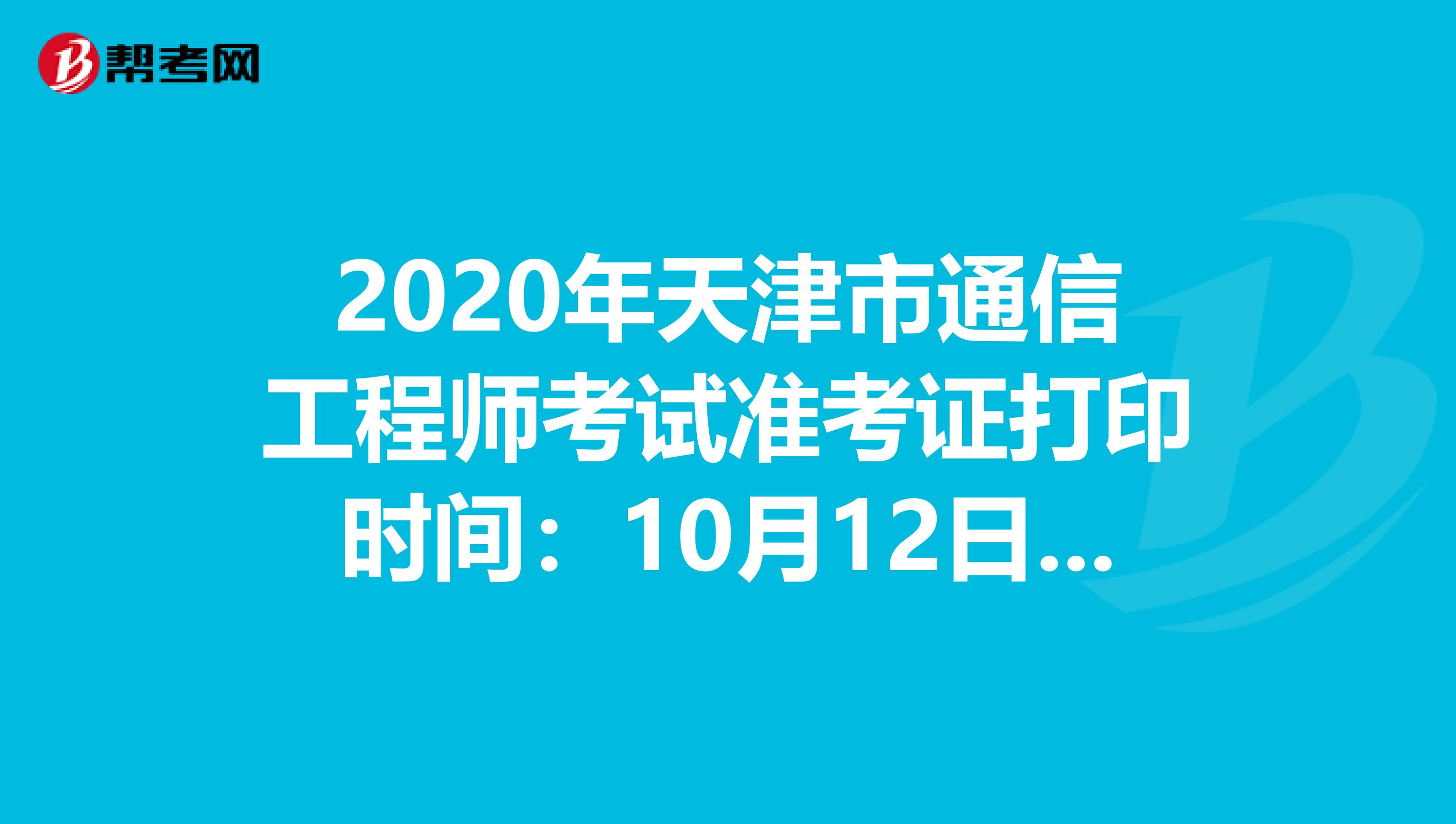 2020年天津市通信工程师考试准考证打印时间：10月12日-16日