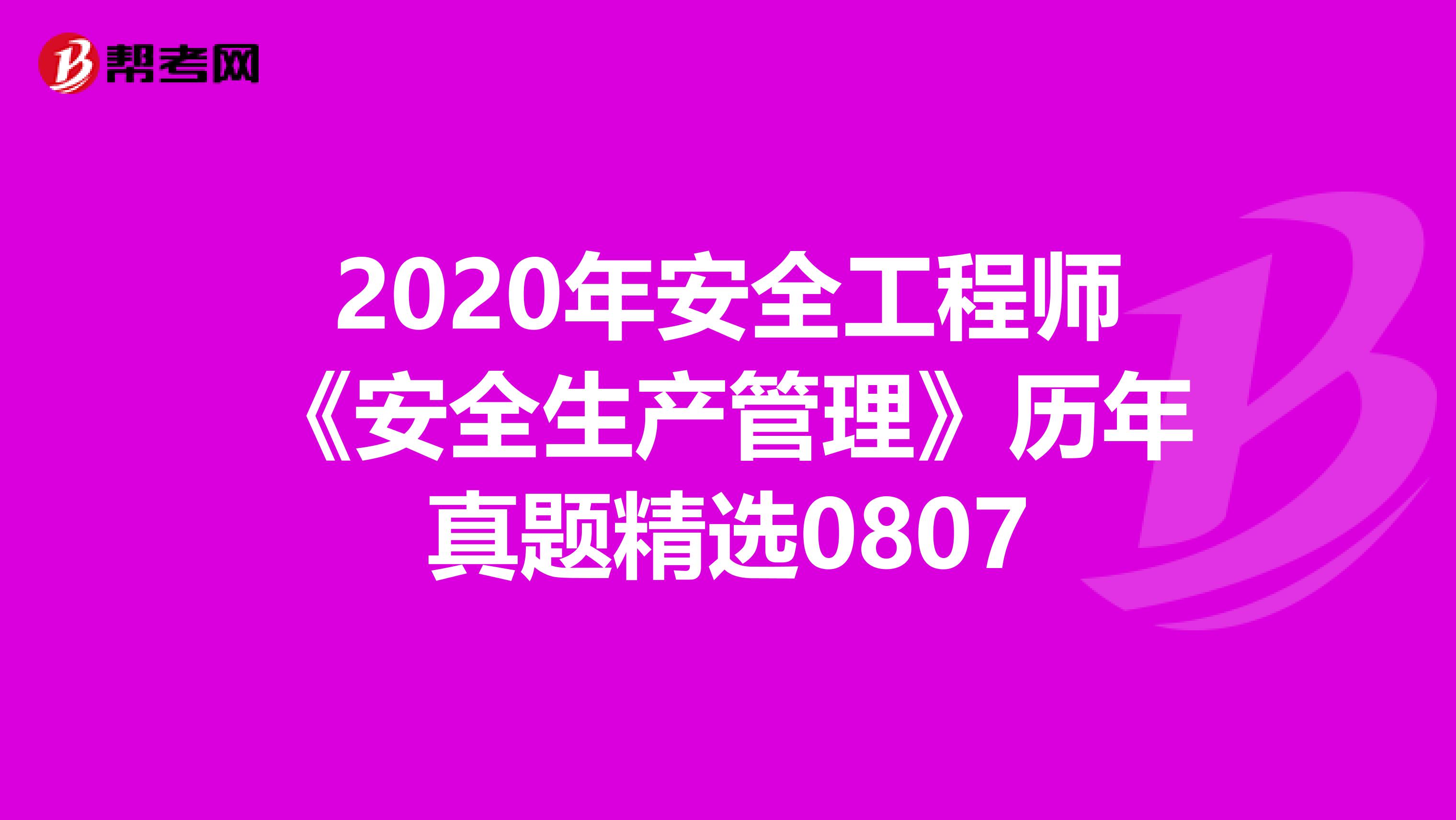 2020年安全工程师《安全生产管理》历年真题精选0807