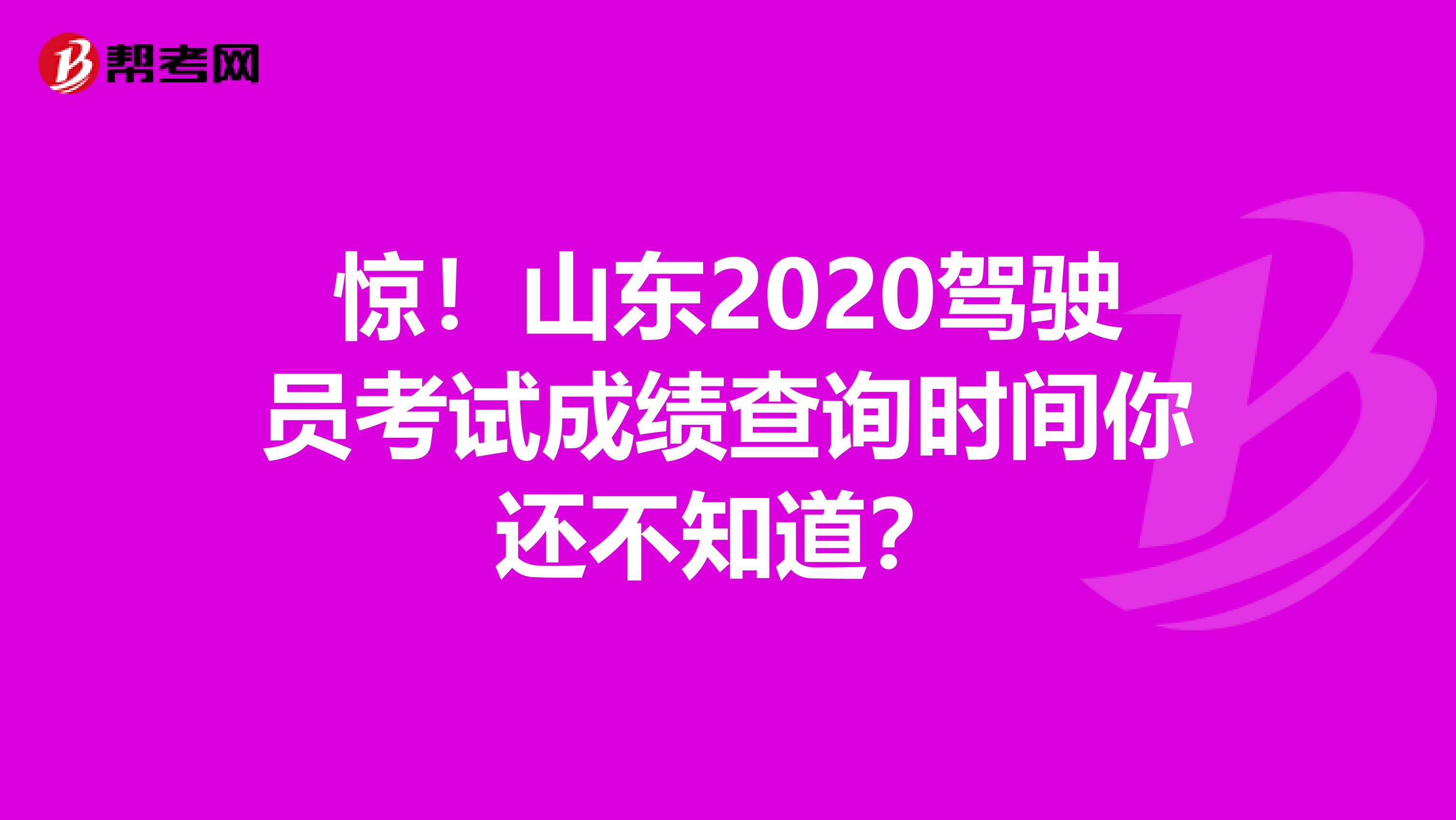 惊！山东2020驾驶员考试成绩查询时间你还不知道？