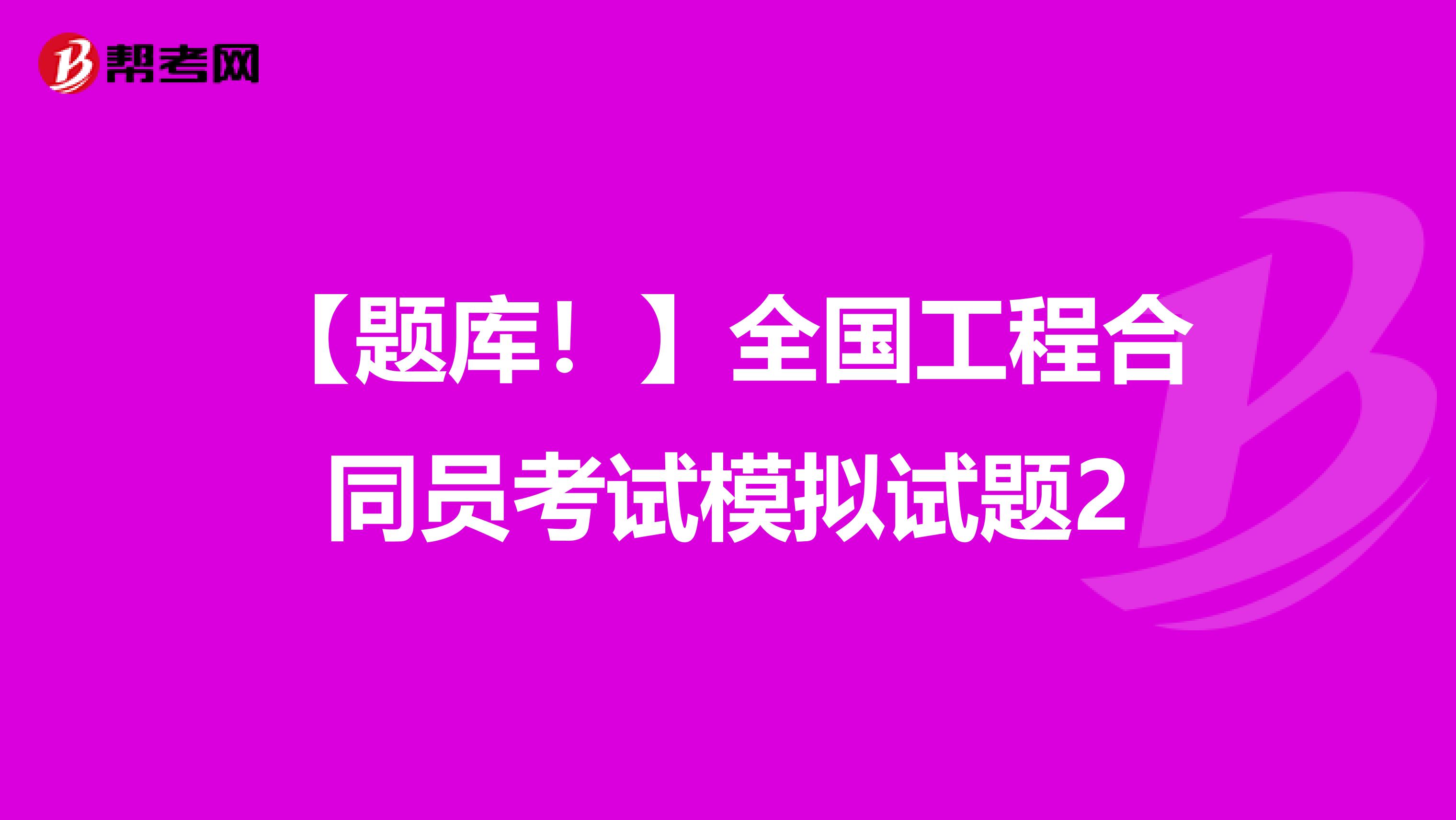 【題庫(kù)!】全國(guó)工程合同員考試模擬試題2