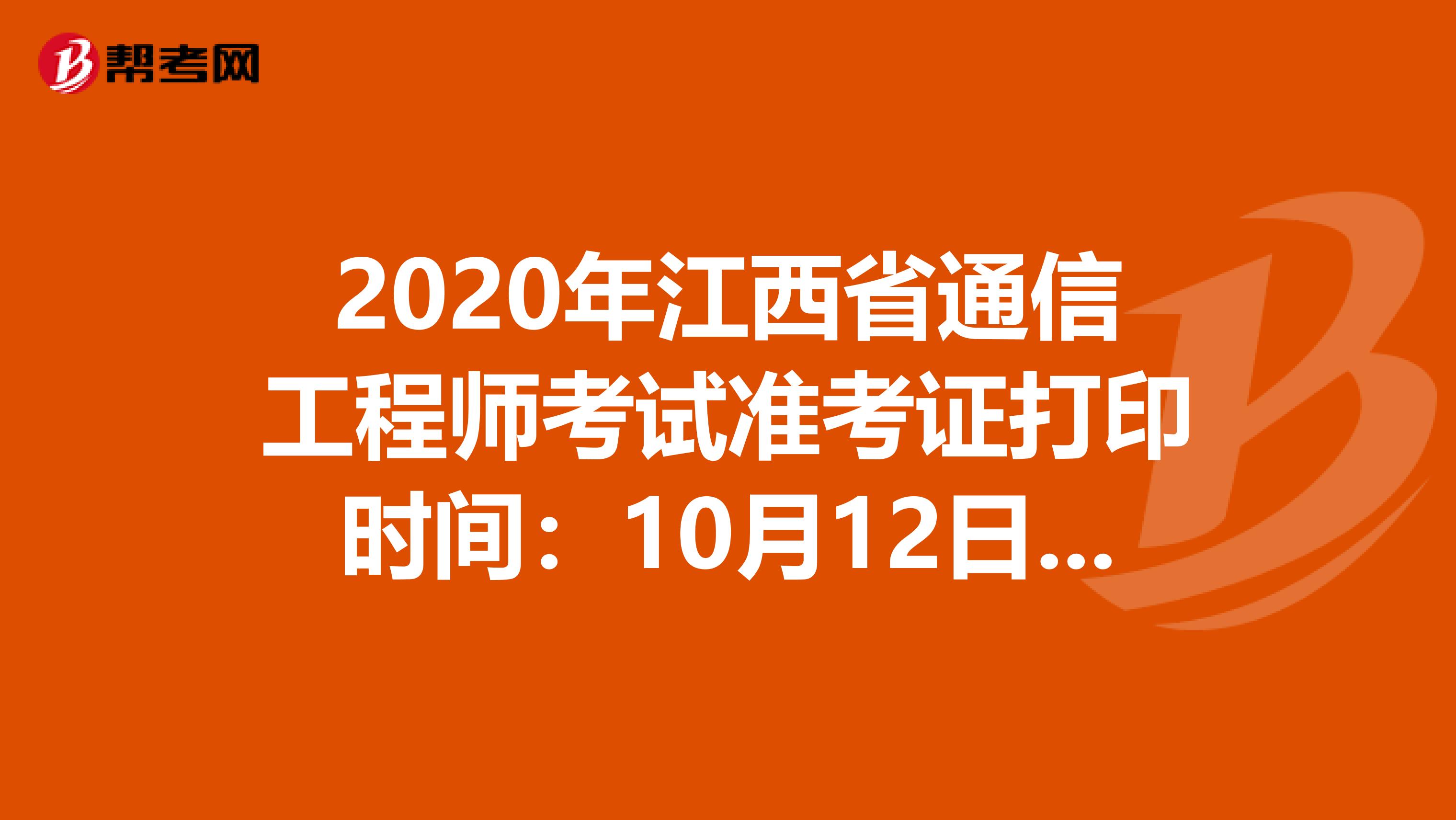 2020年江西省通信工程师考试准考证打印时间：10月12日—17日