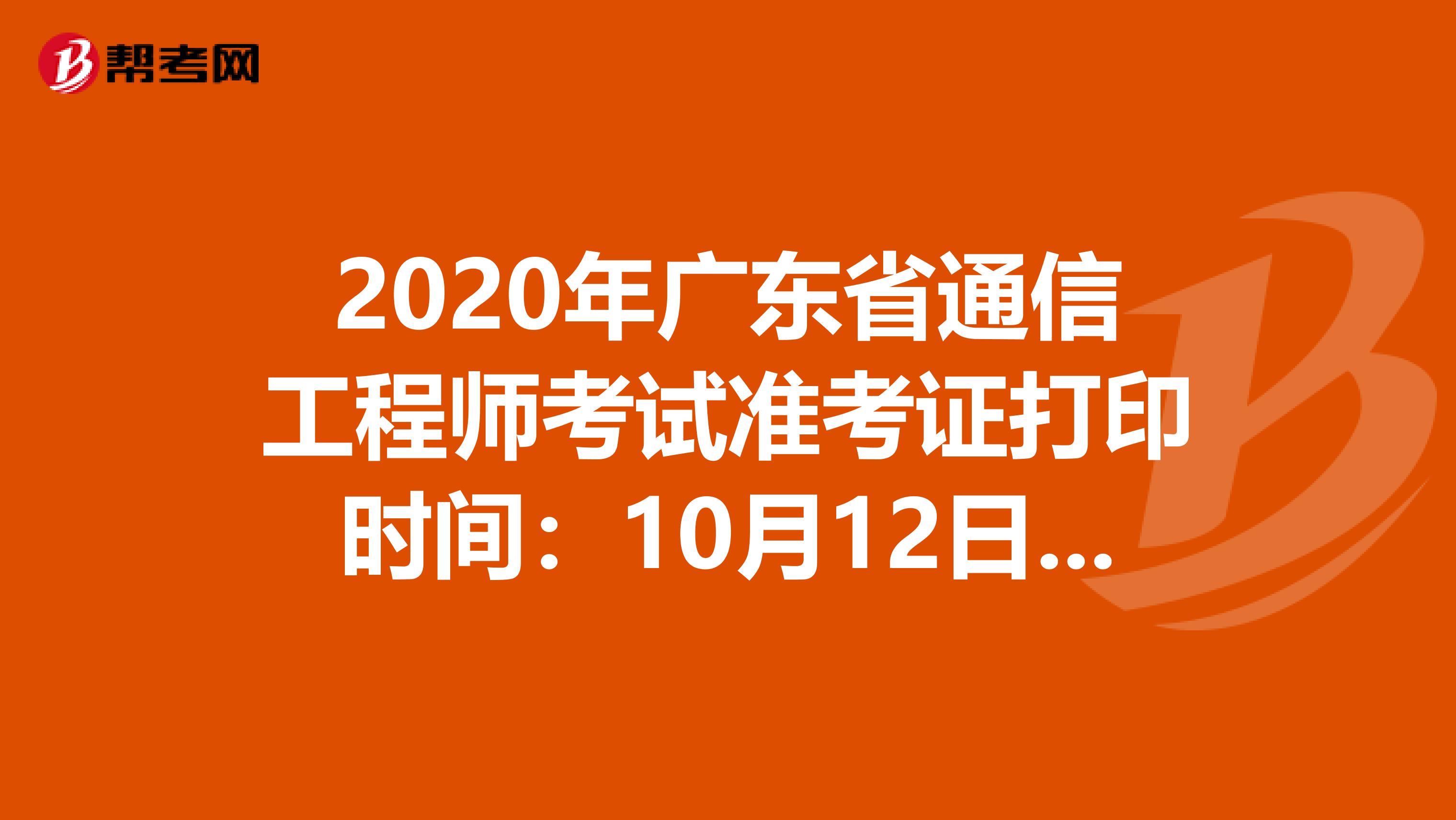 2020年广东省通信工程师考试准考证打印时间：10月12日—17日