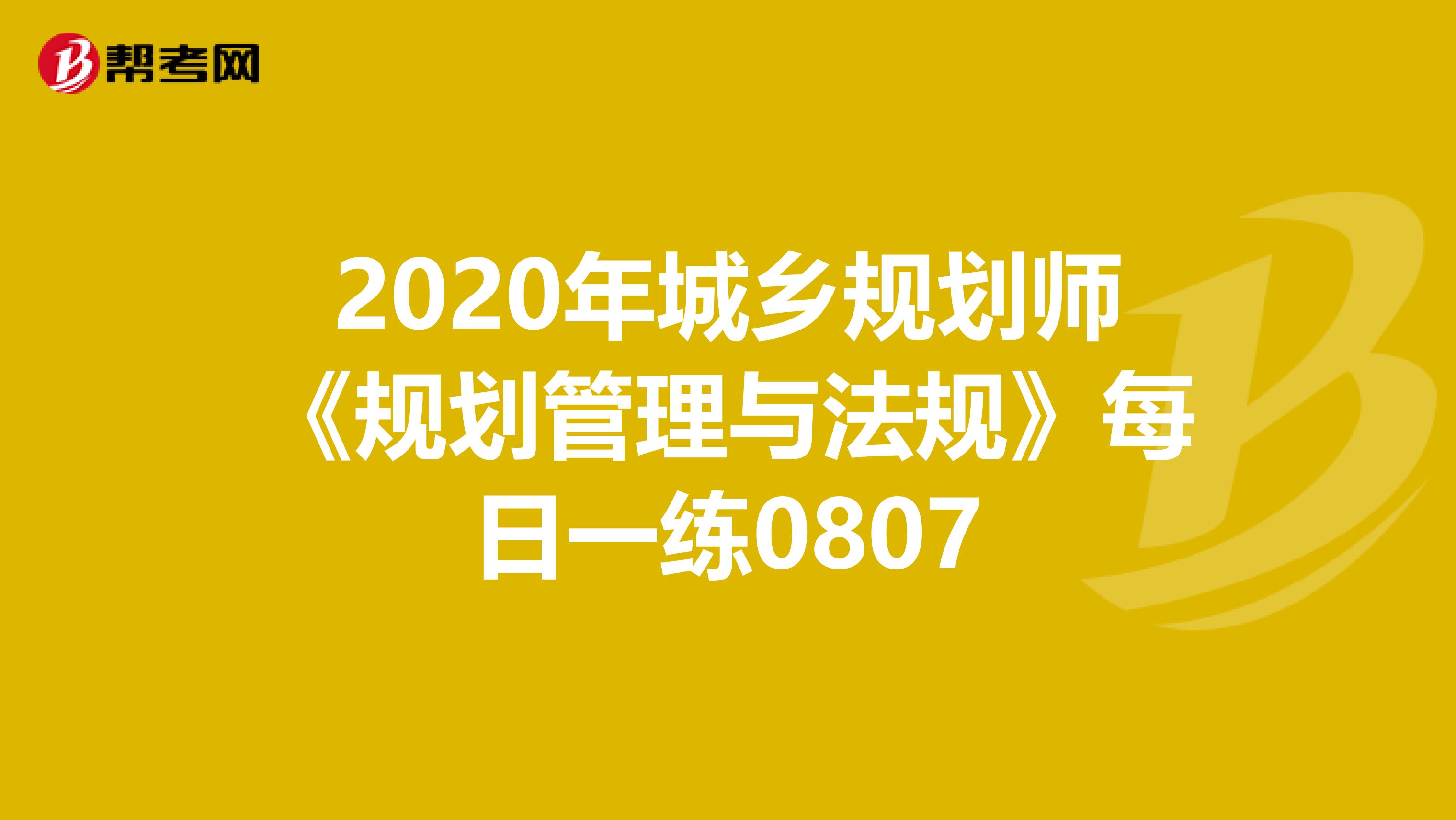 2020年城乡规划师《规划管理与法规》每日一练0807