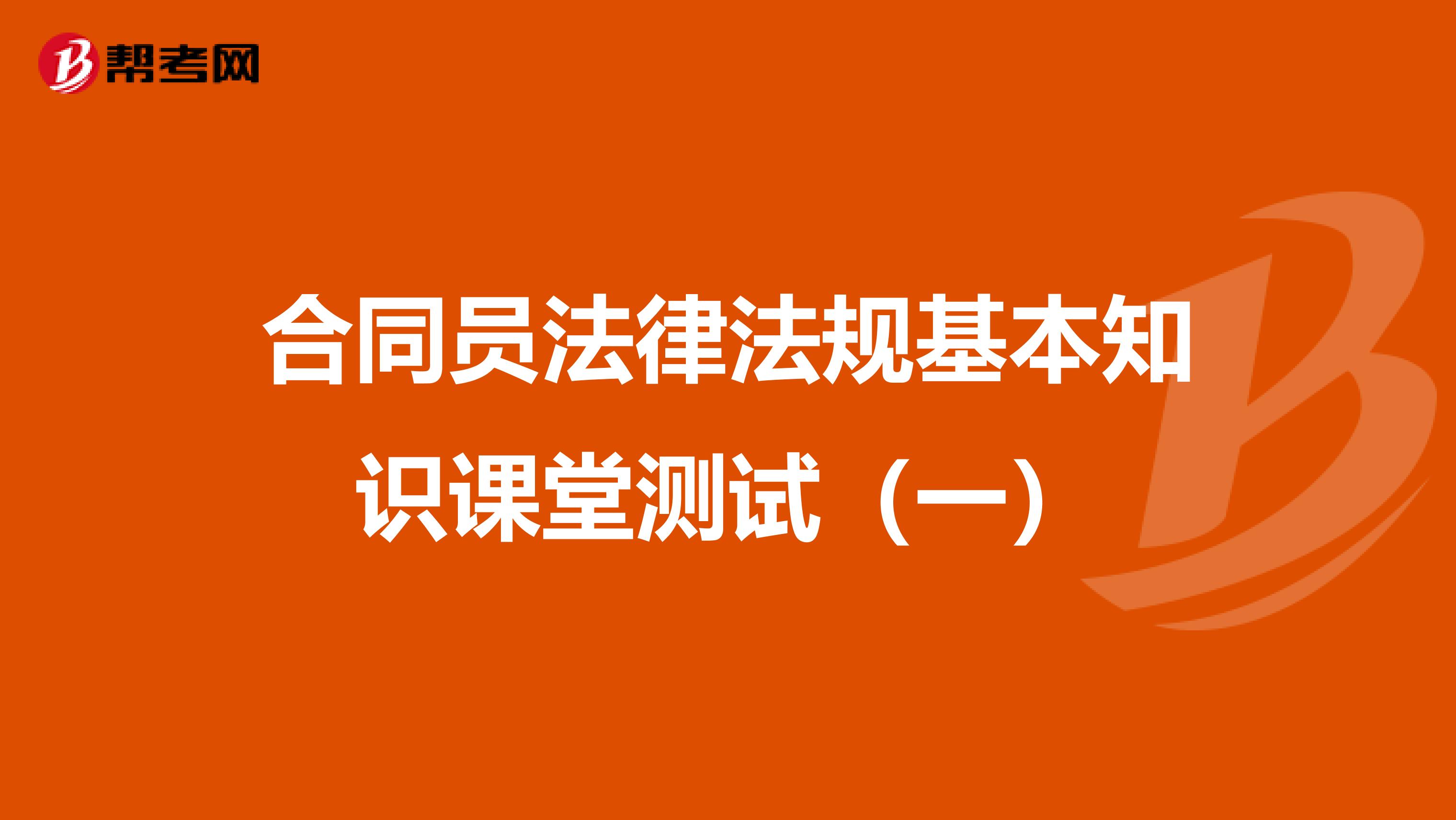 合同员法律法规基本知识课堂测试（一）