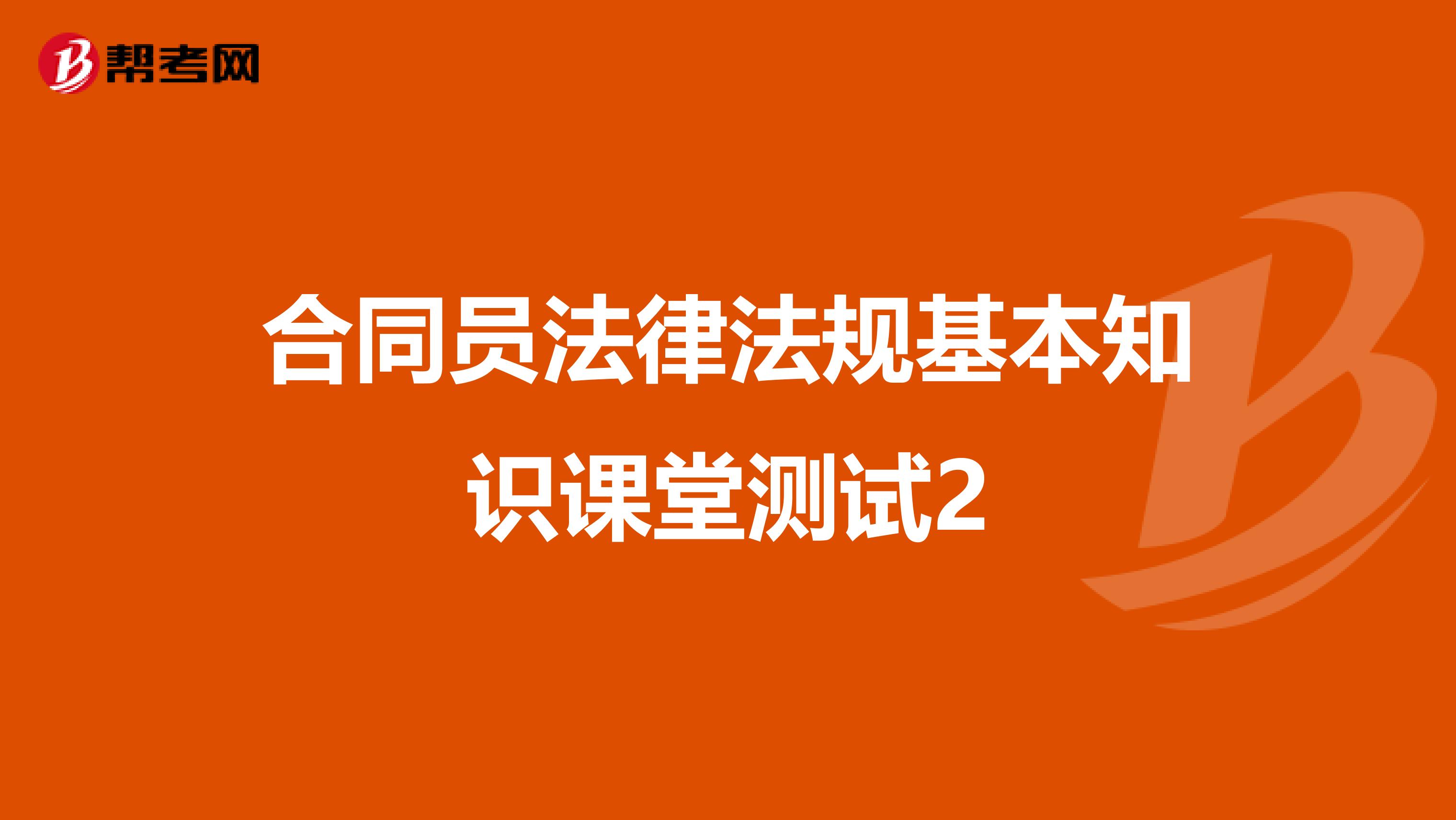 合同员法律法规基本知识课堂测试2