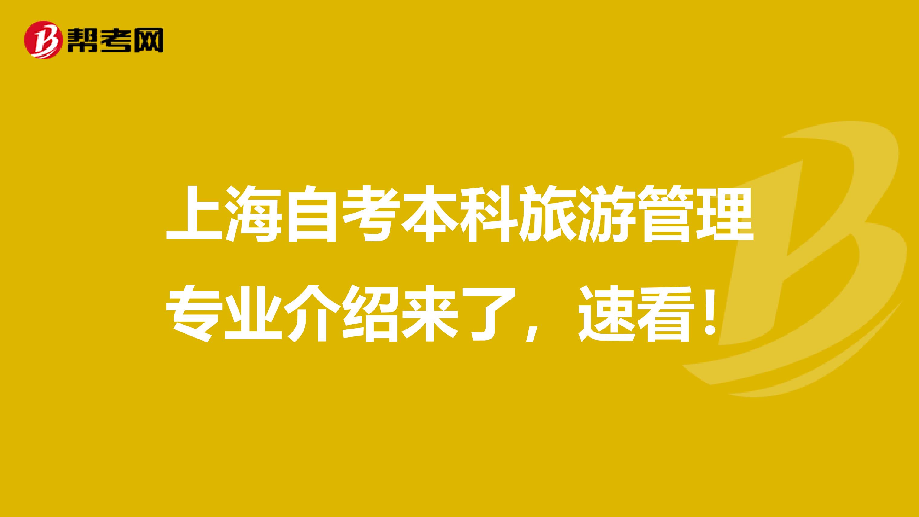 上海自考本科旅游管理专业介绍来了，速看！