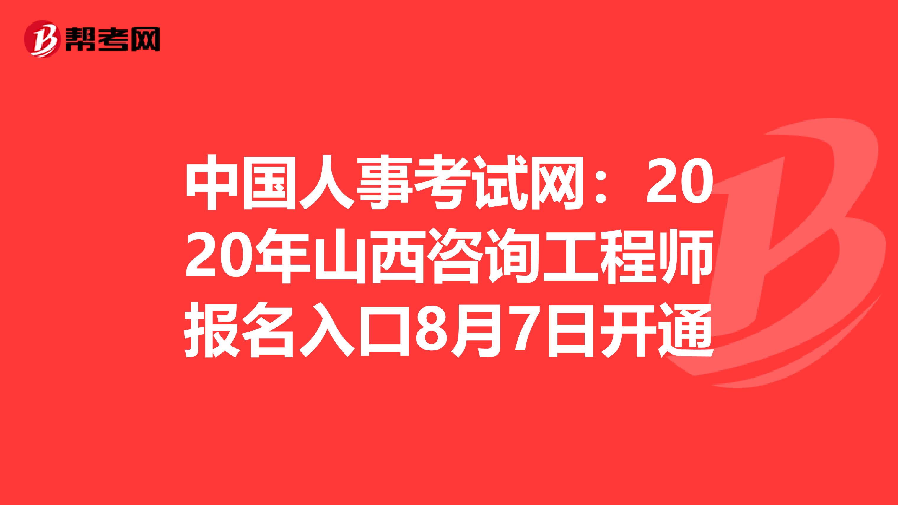 中国人事考试网：2020年山西咨询工程师报名入口8月7日开通