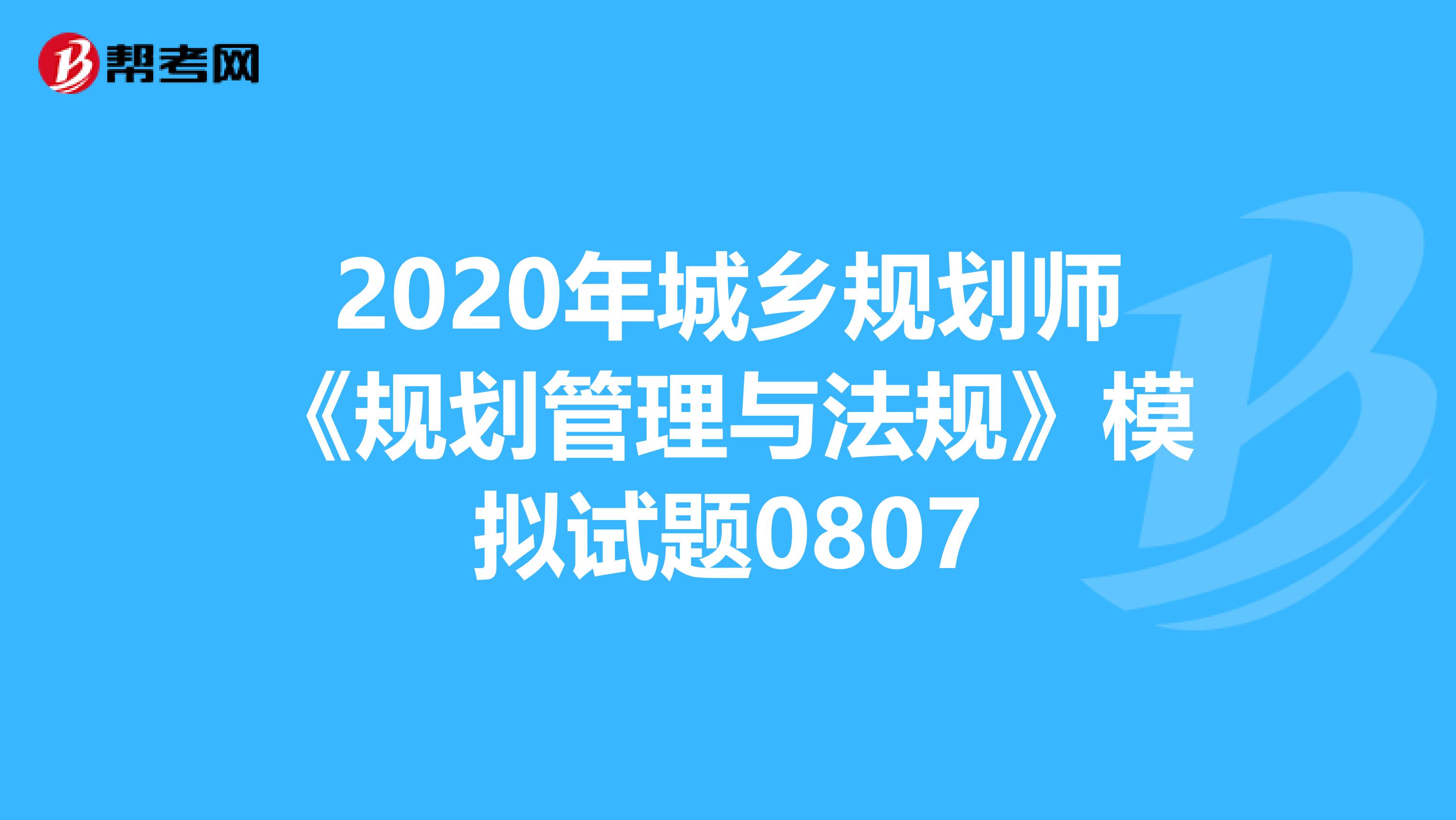 2020年城乡规划师《规划管理与法规》模拟试题0807