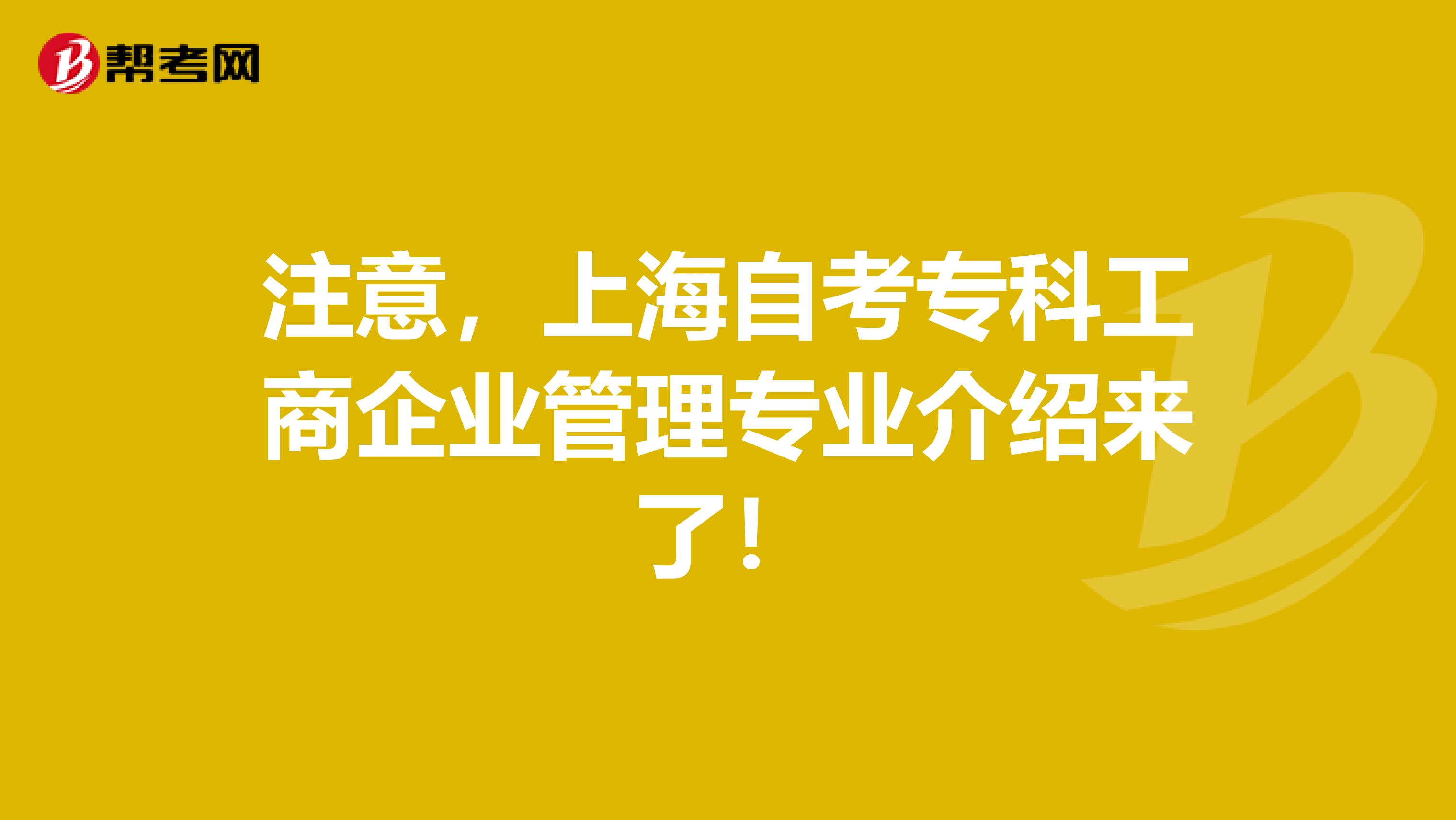 注意，上海自考专科工商企业管理专业介绍来了！