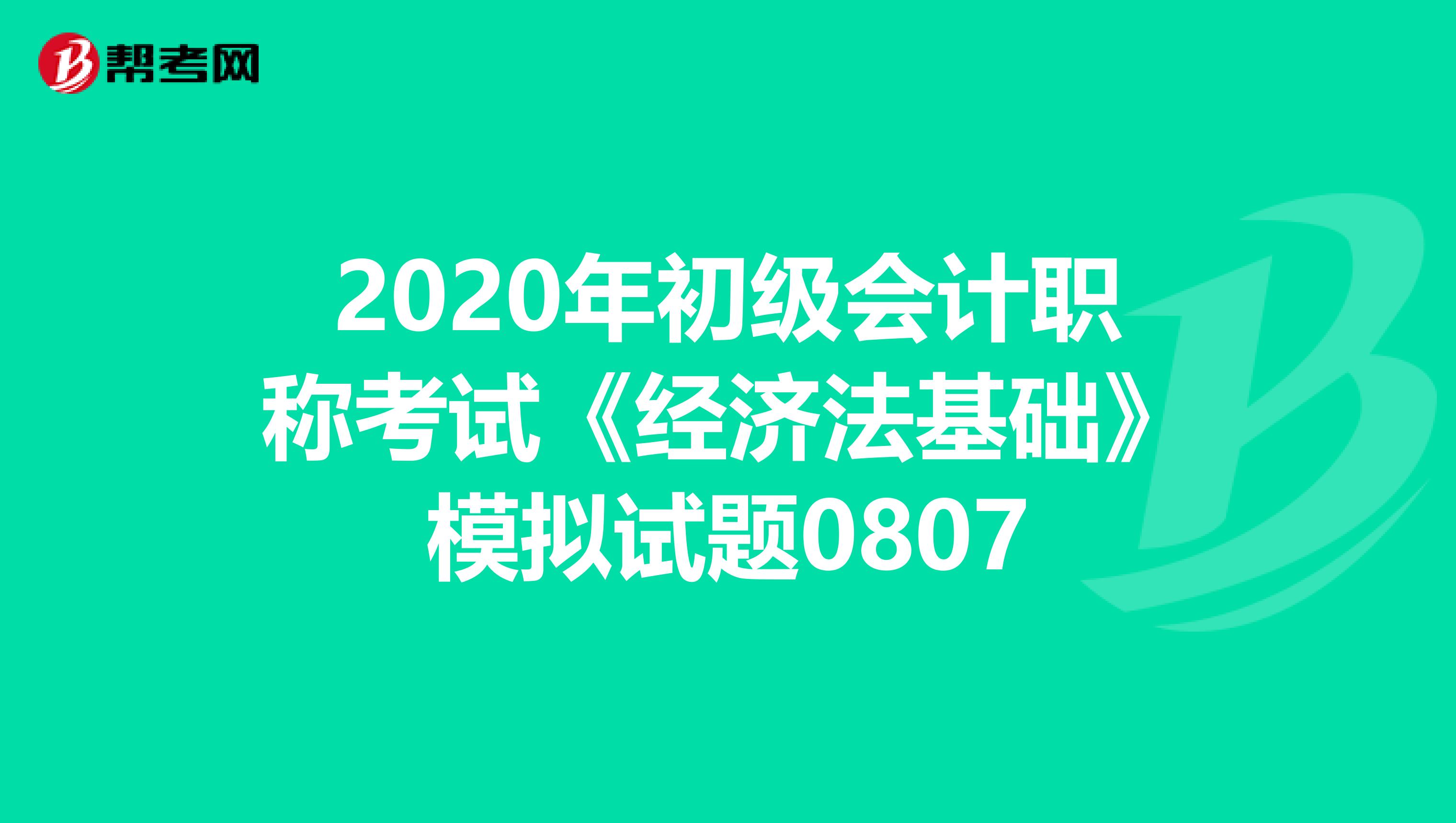 2020年初级会计职称考试《经济法基础》模拟试题0807