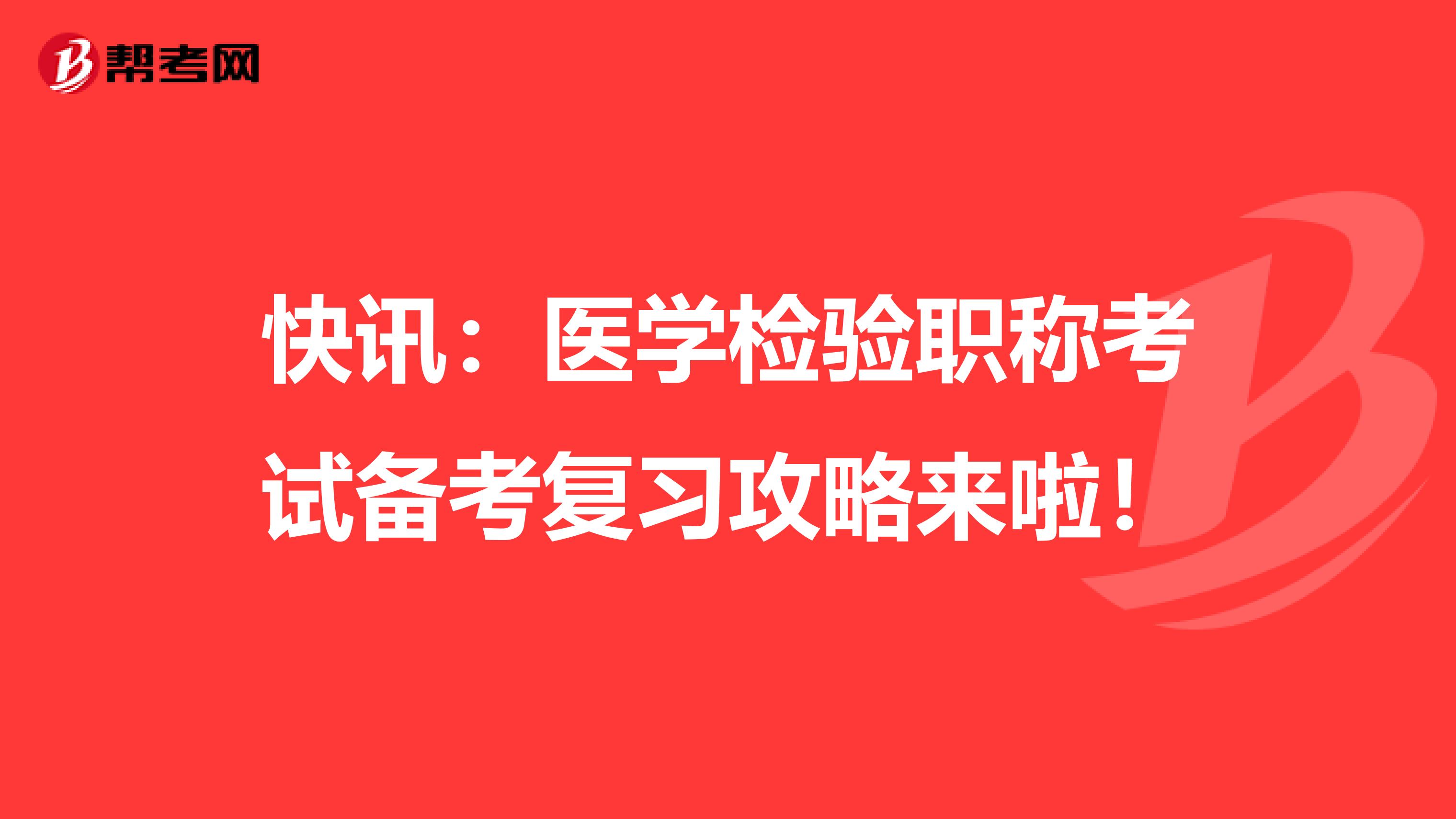 快讯：医学检验职称考试备考复习攻略来啦！