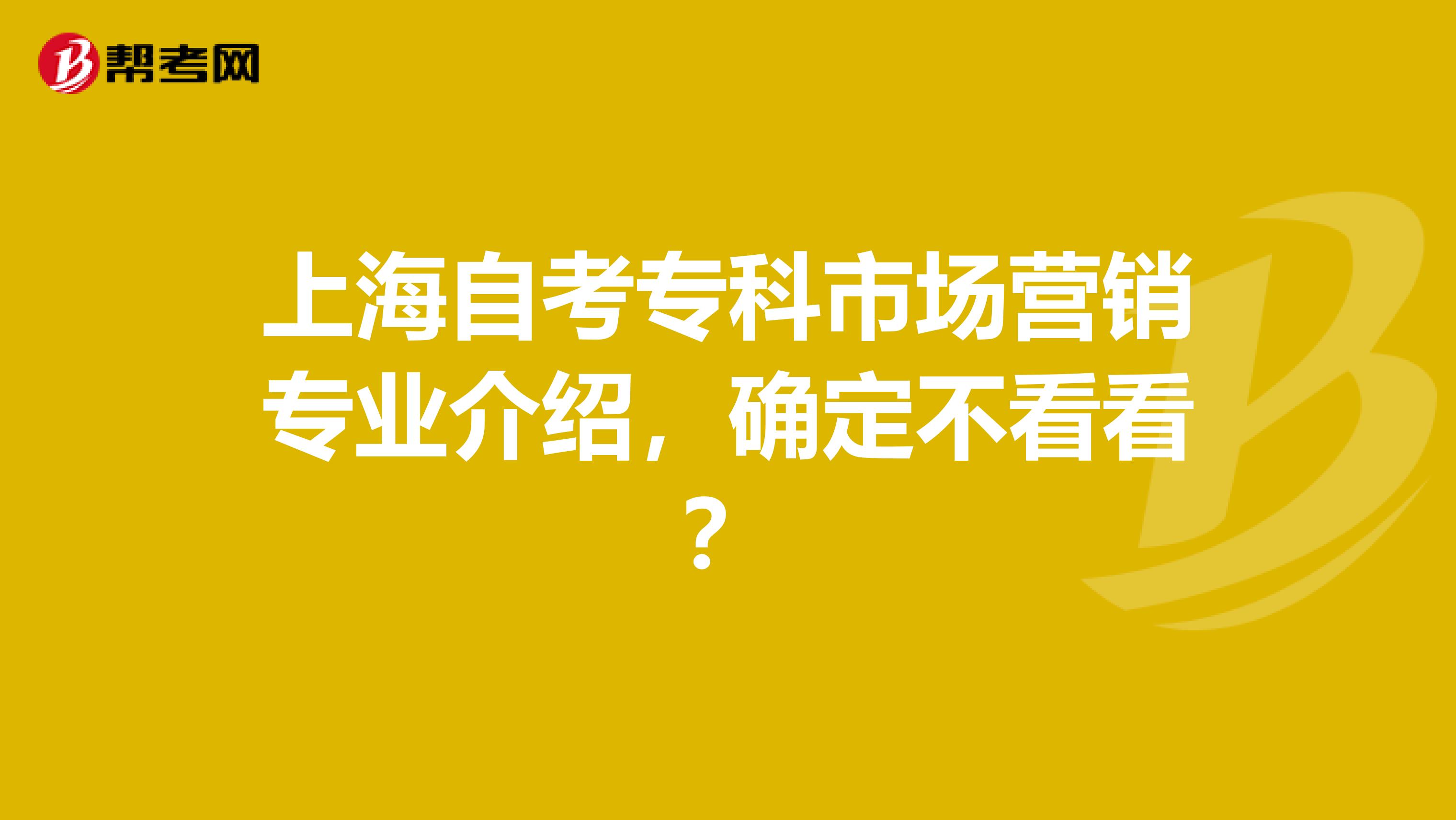 上海自考专科市场营销专业介绍，确定不看看？