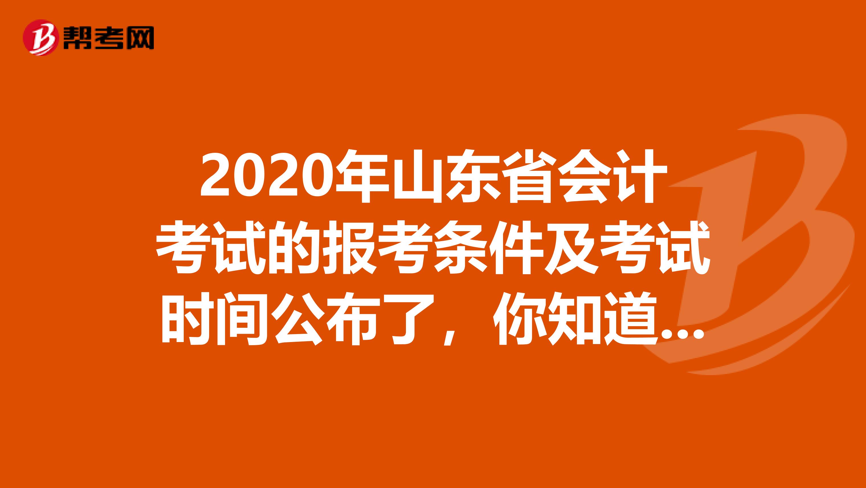 2020年山东省会计考试的报考条件及考试时间公布了，你知道吗？