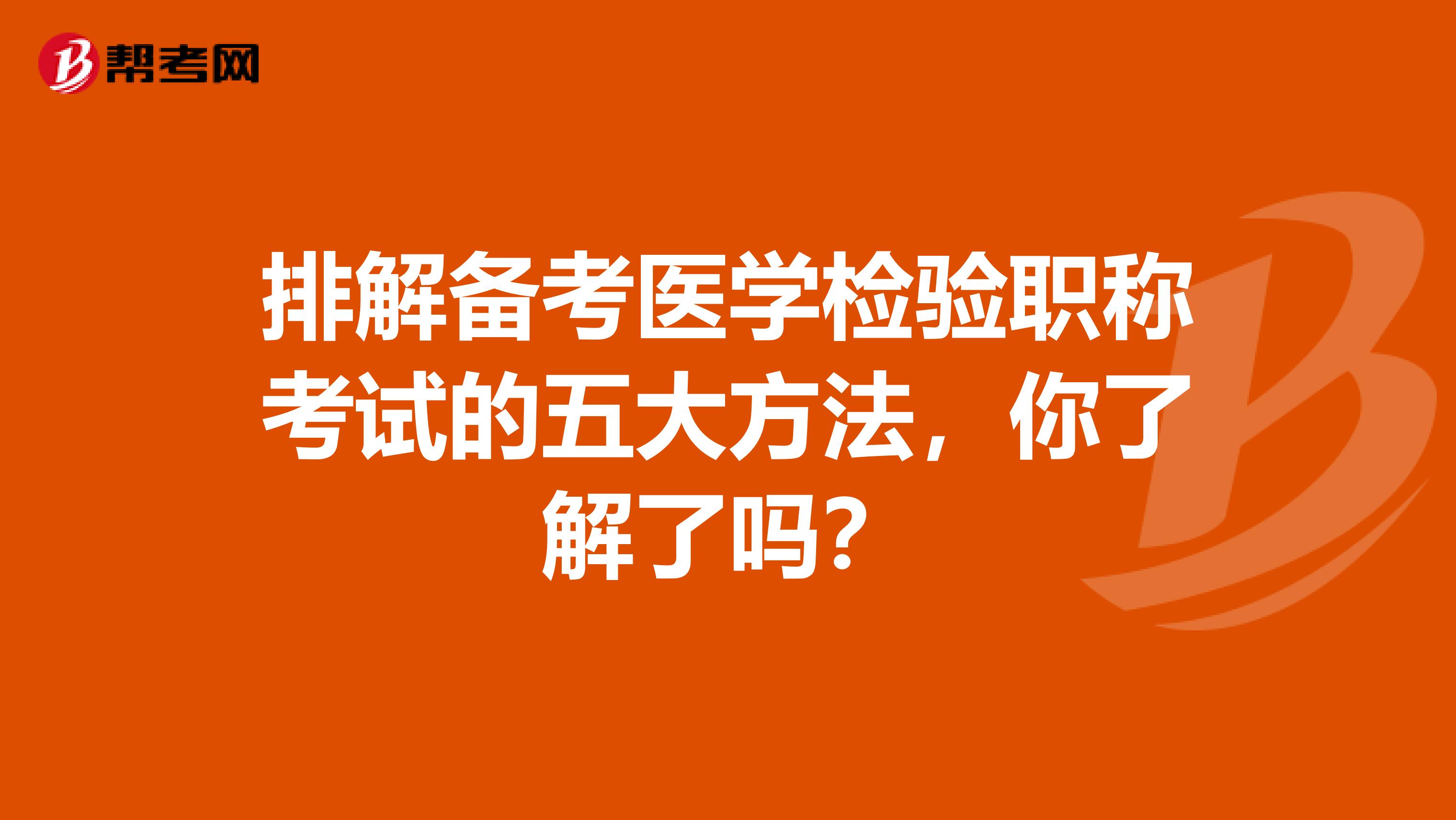 排解备考医学检验职称考试的五大方法，你了解了吗？