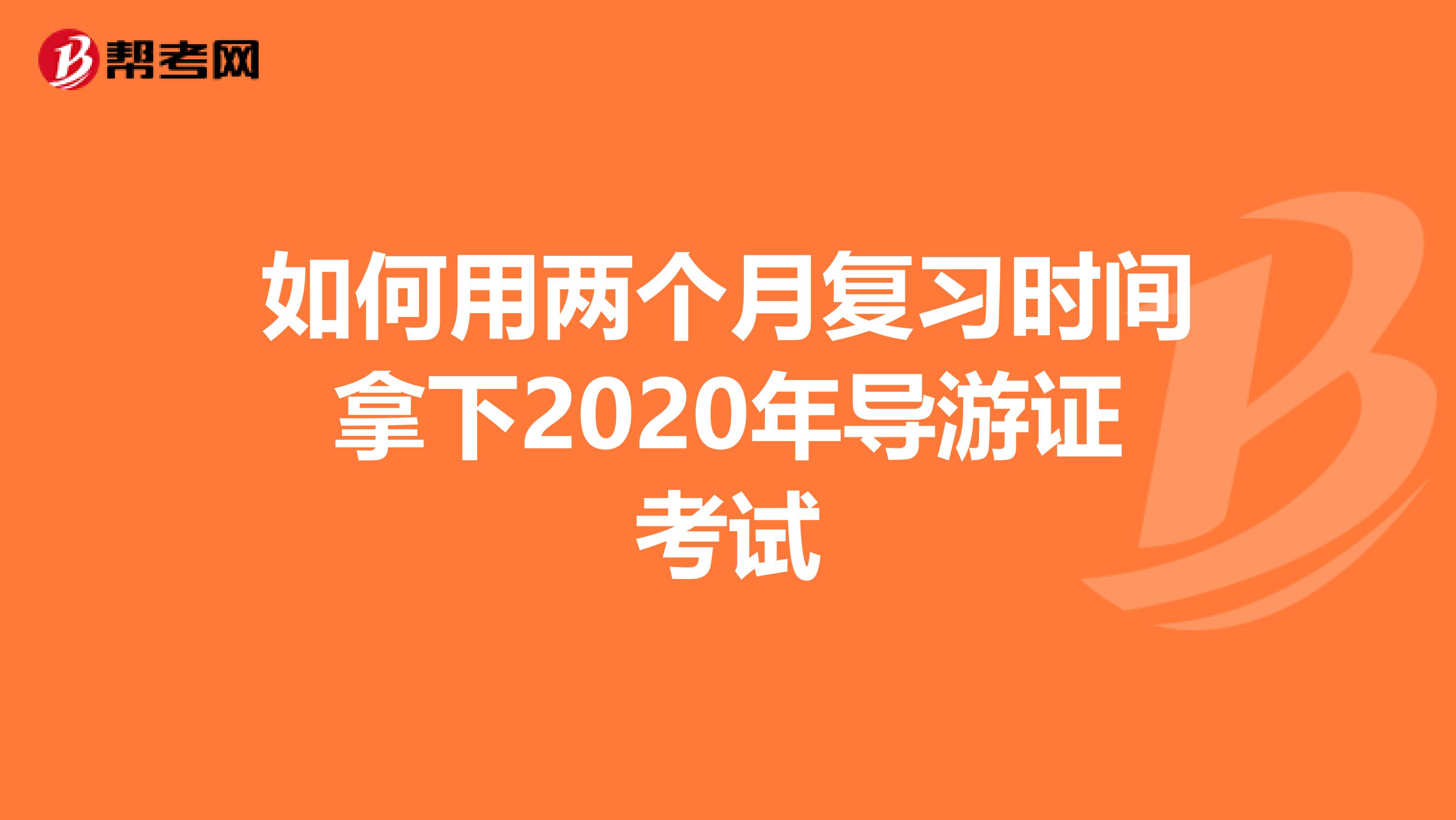 如何用两个月复习时间拿下2020年导游证考试