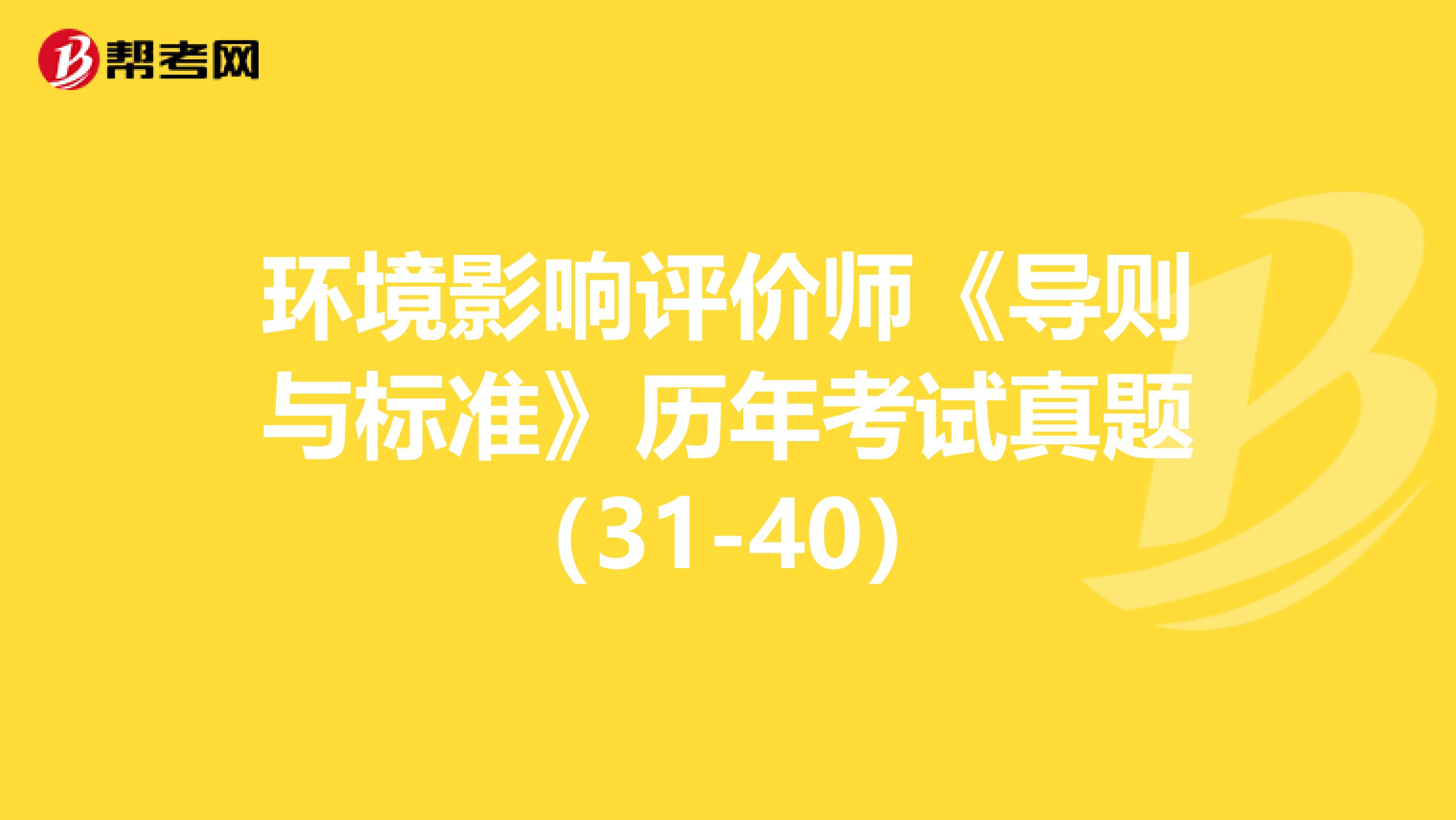 环境影响评价师《导则与标准》历年考试真题（31-40）