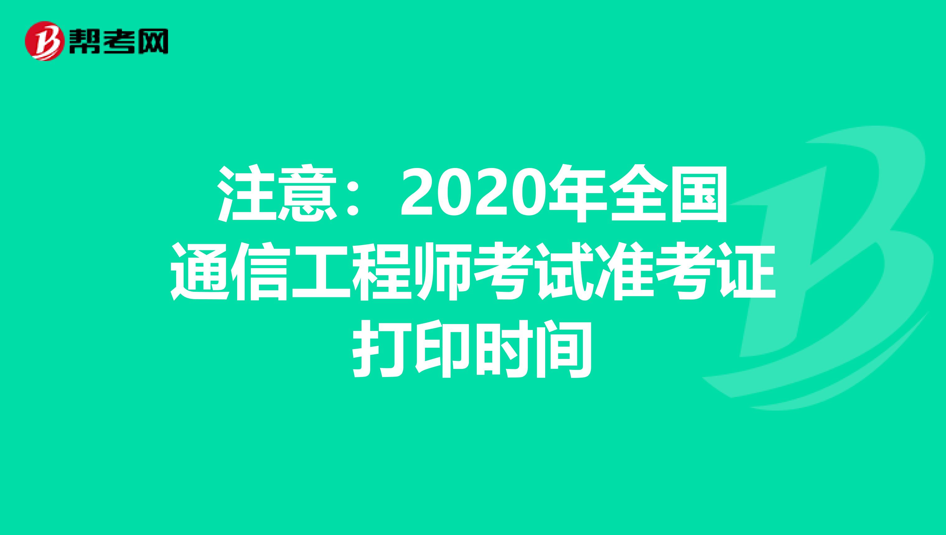 注意：2020年全国通信工程师考试准考证打印时间