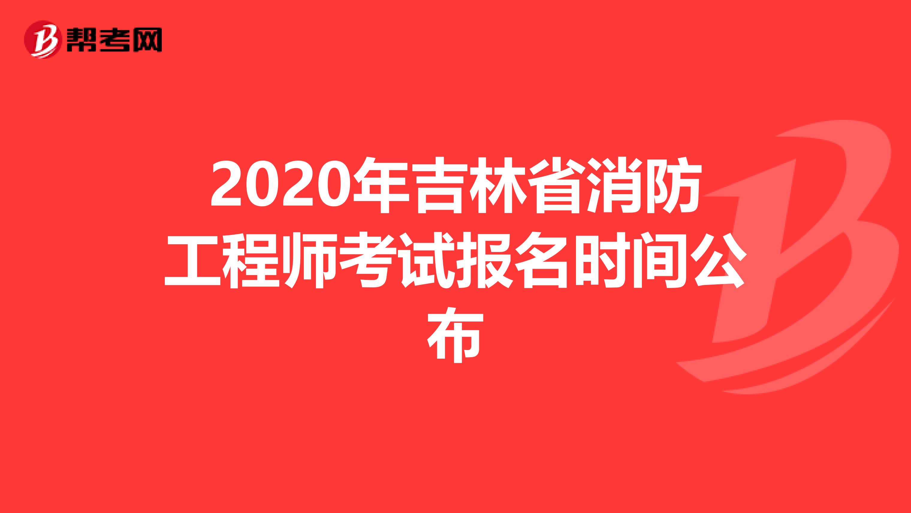 2020年吉林省消防工程师考试报名时间公布