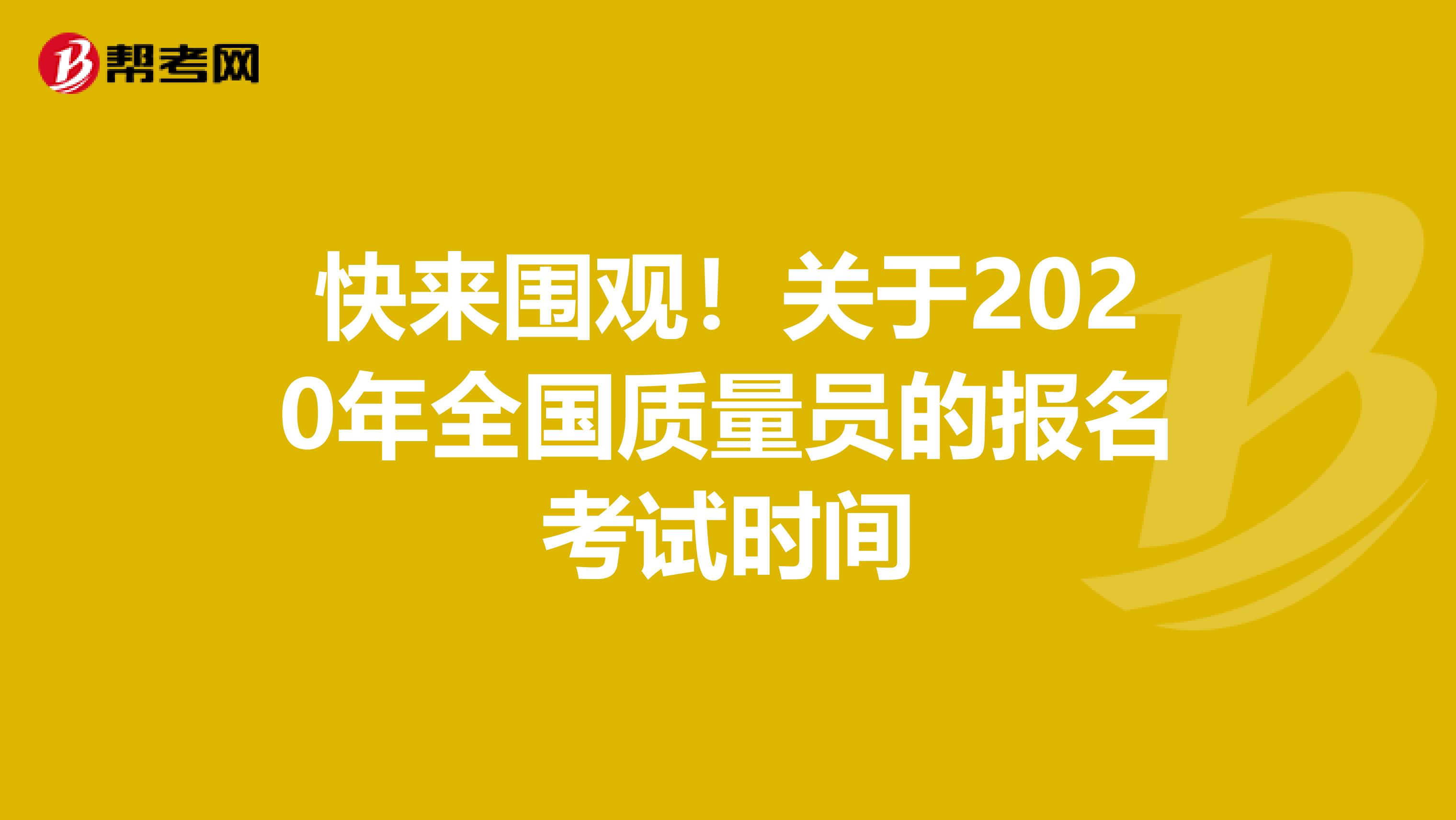 快来围观！关于2020年全国质量员的报名考试时间