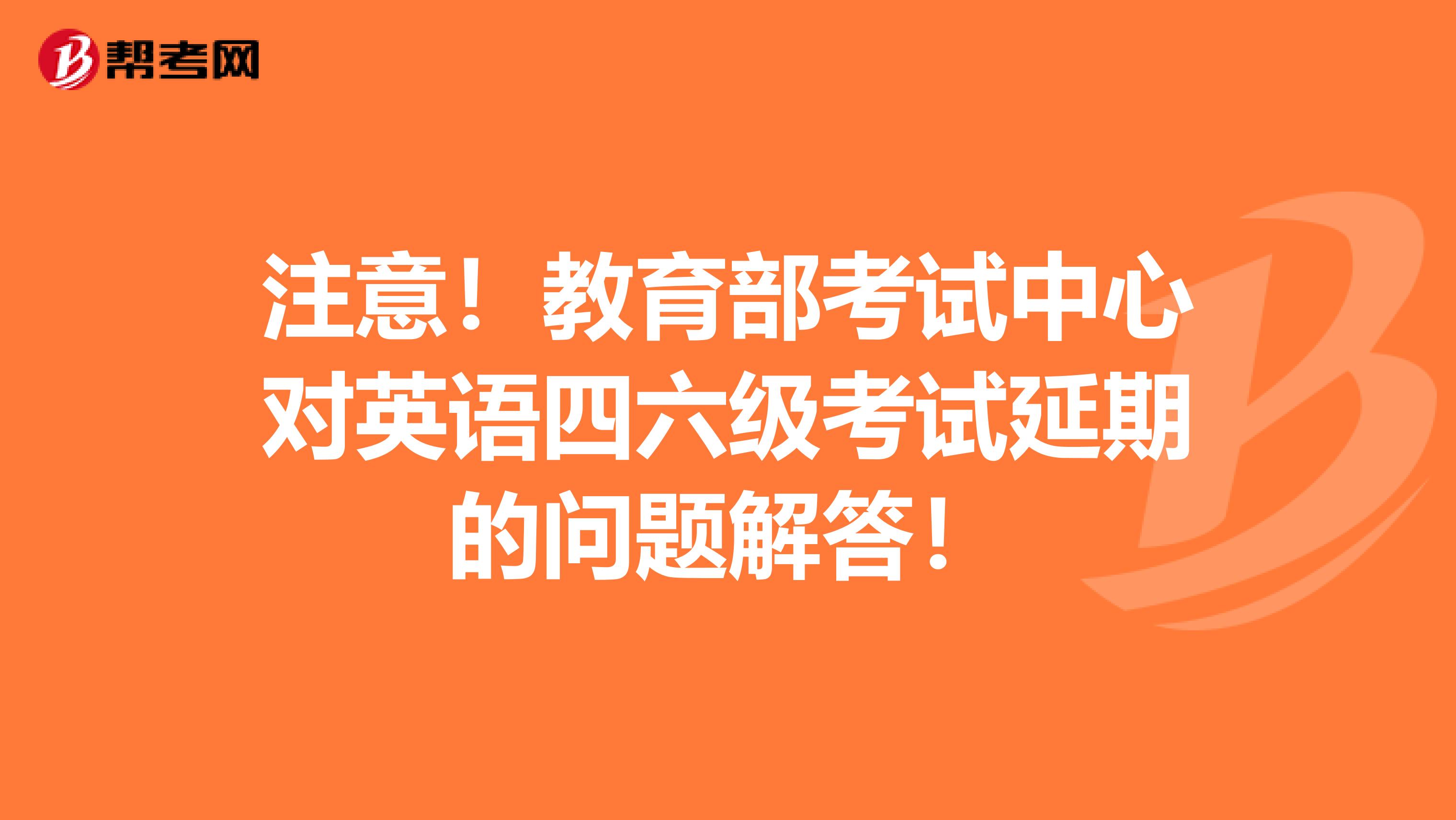 注意！教育部考试中心对英语四六级考试延期的问题解答！