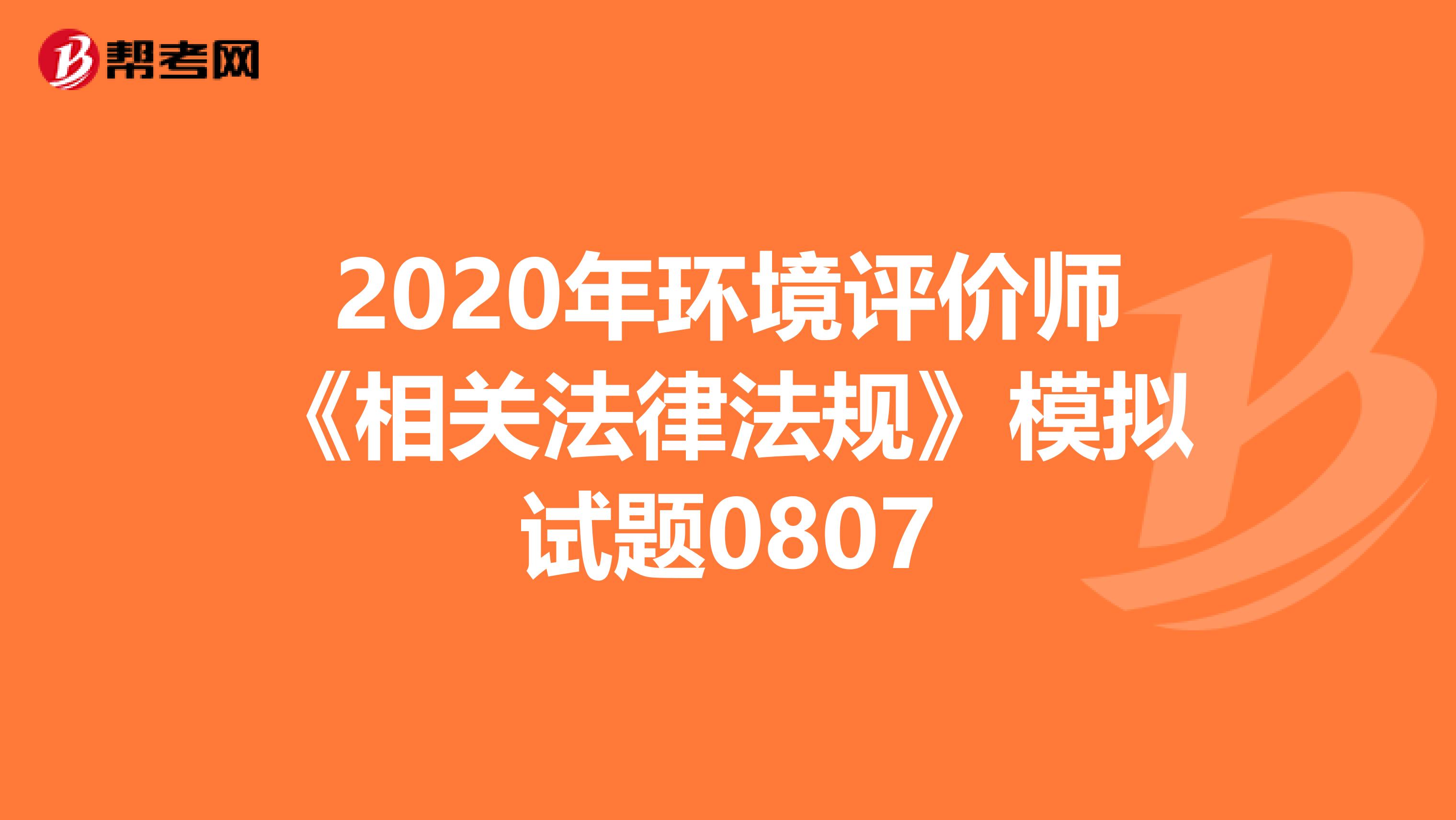 2020年环境评价师《相关法律法规》模拟试题0807