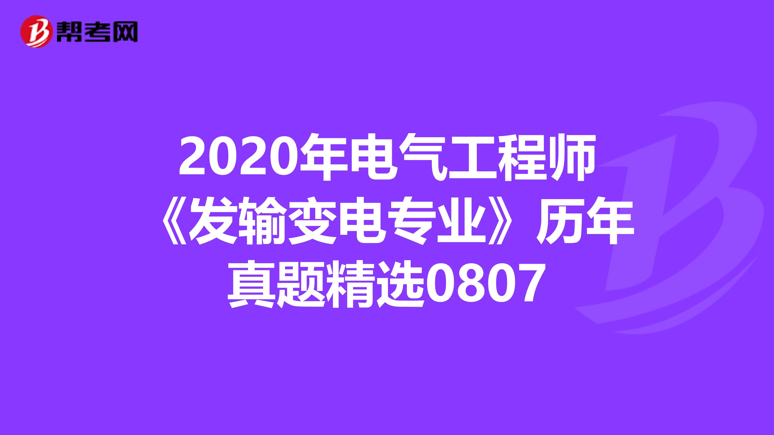 2020年电气工程师《发输变电专业》历年真题精选0807