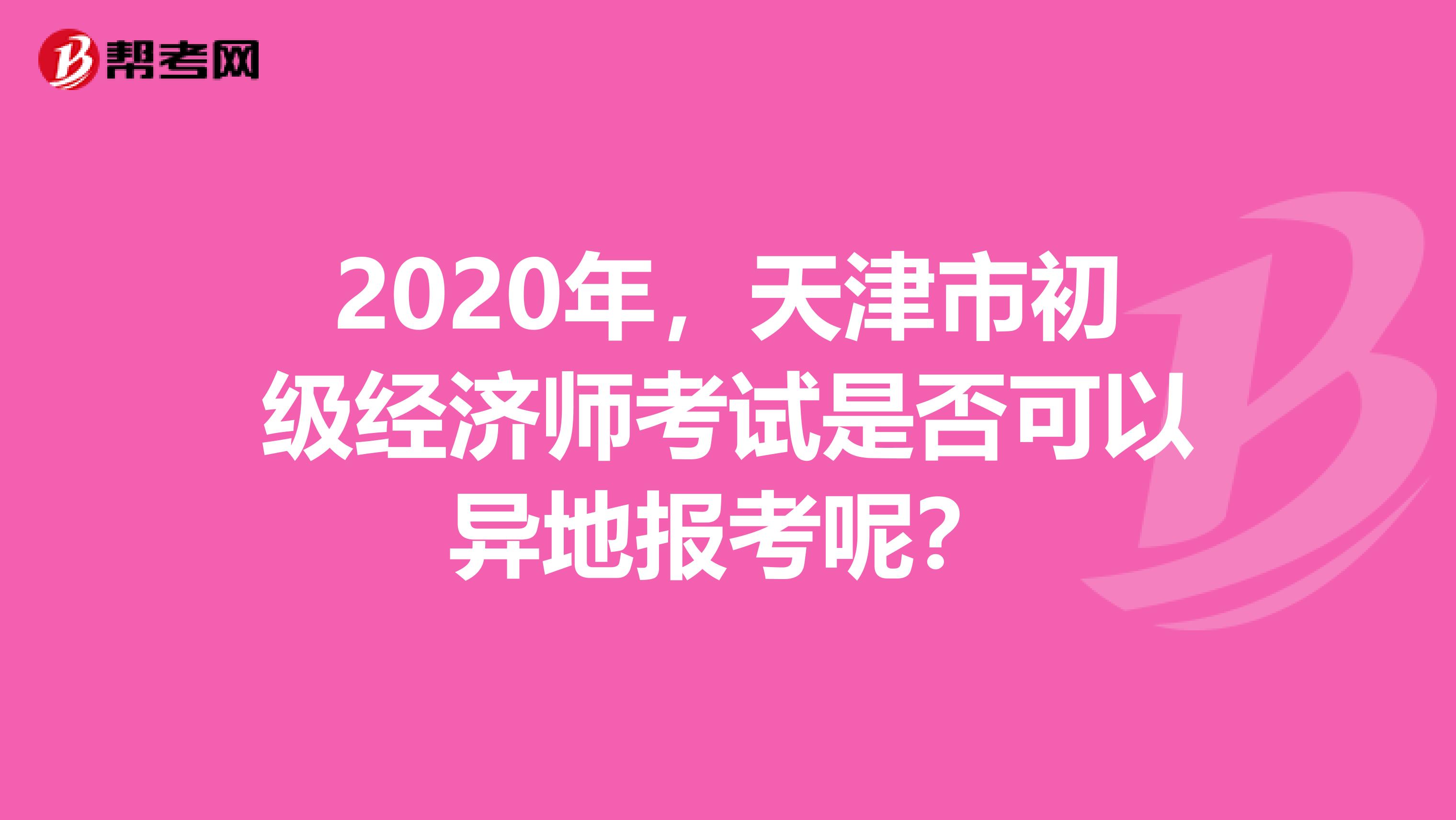 2020年，天津市初級(jí)經(jīng)濟(jì)師考試是否可以異地報(bào)考呢？