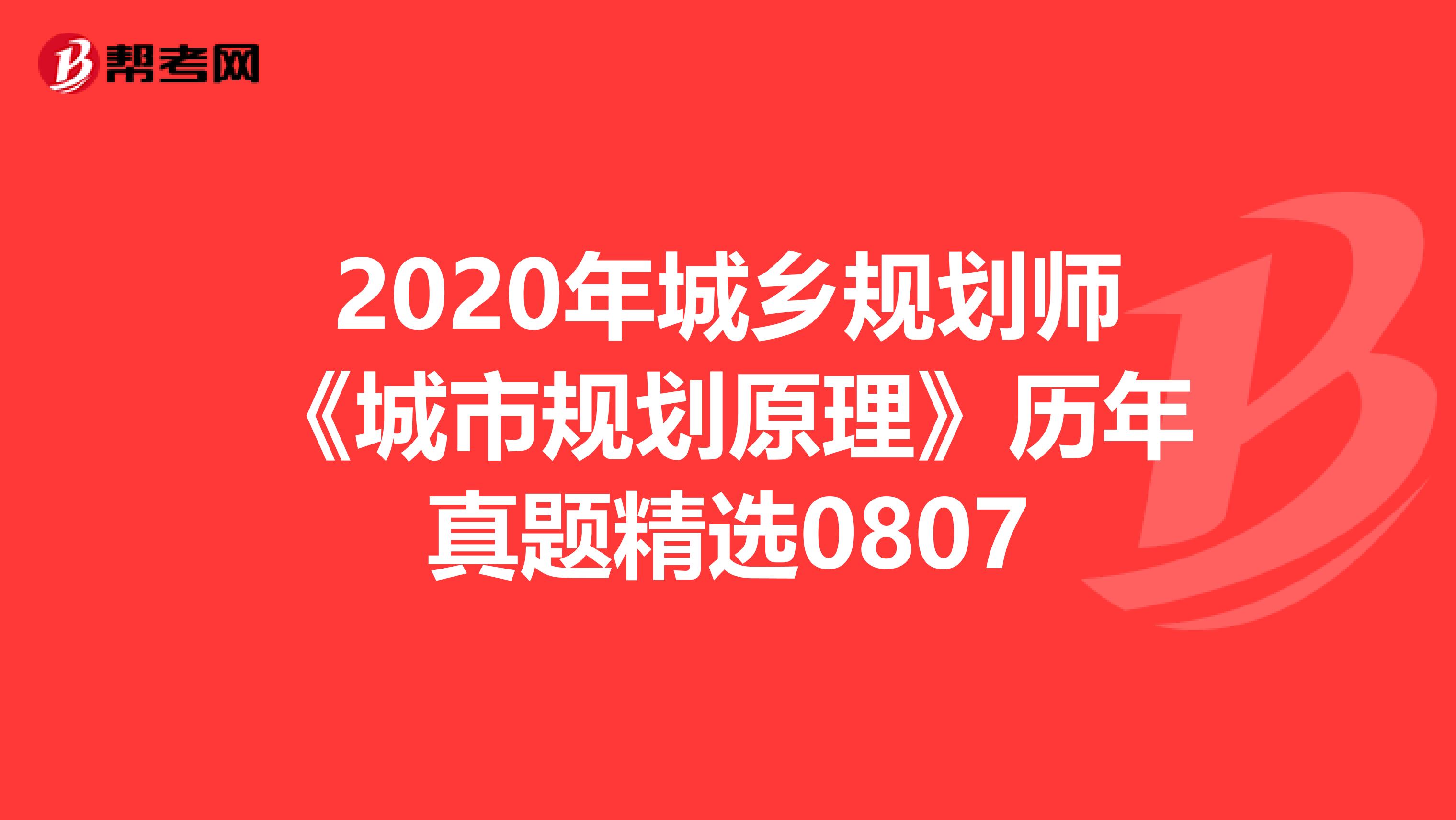 2020年城乡规划师《城市规划原理》历年真题精选0807