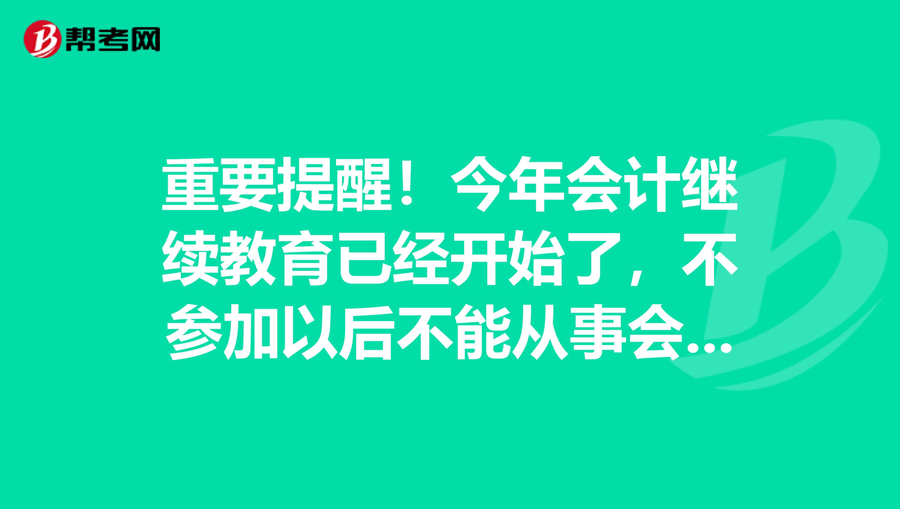 重要提醒！今年会计继续教育已经开始了，不参加以后不能从事会计工作！