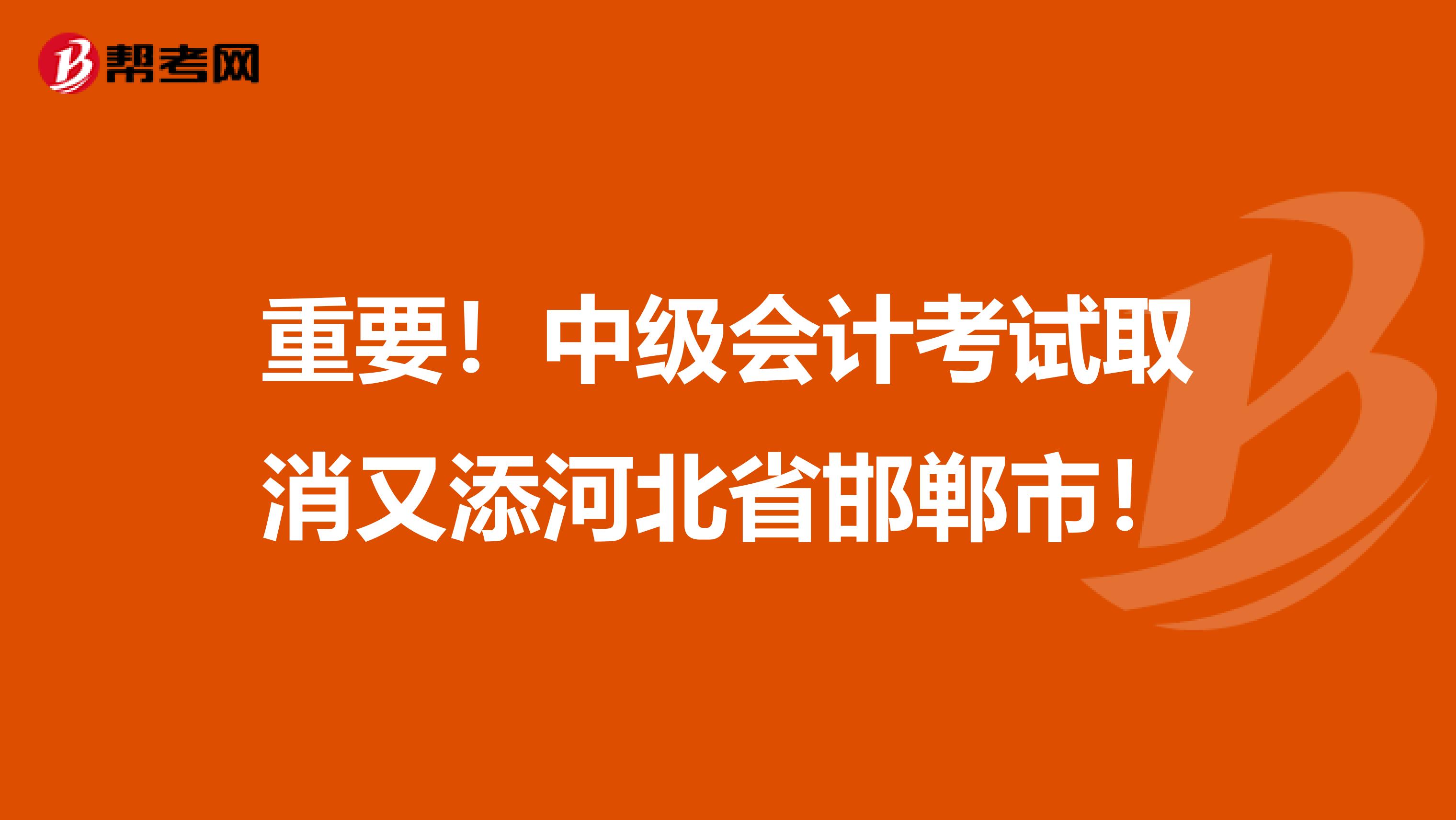 重要！中级会计考试取消又添河北省邯郸市！