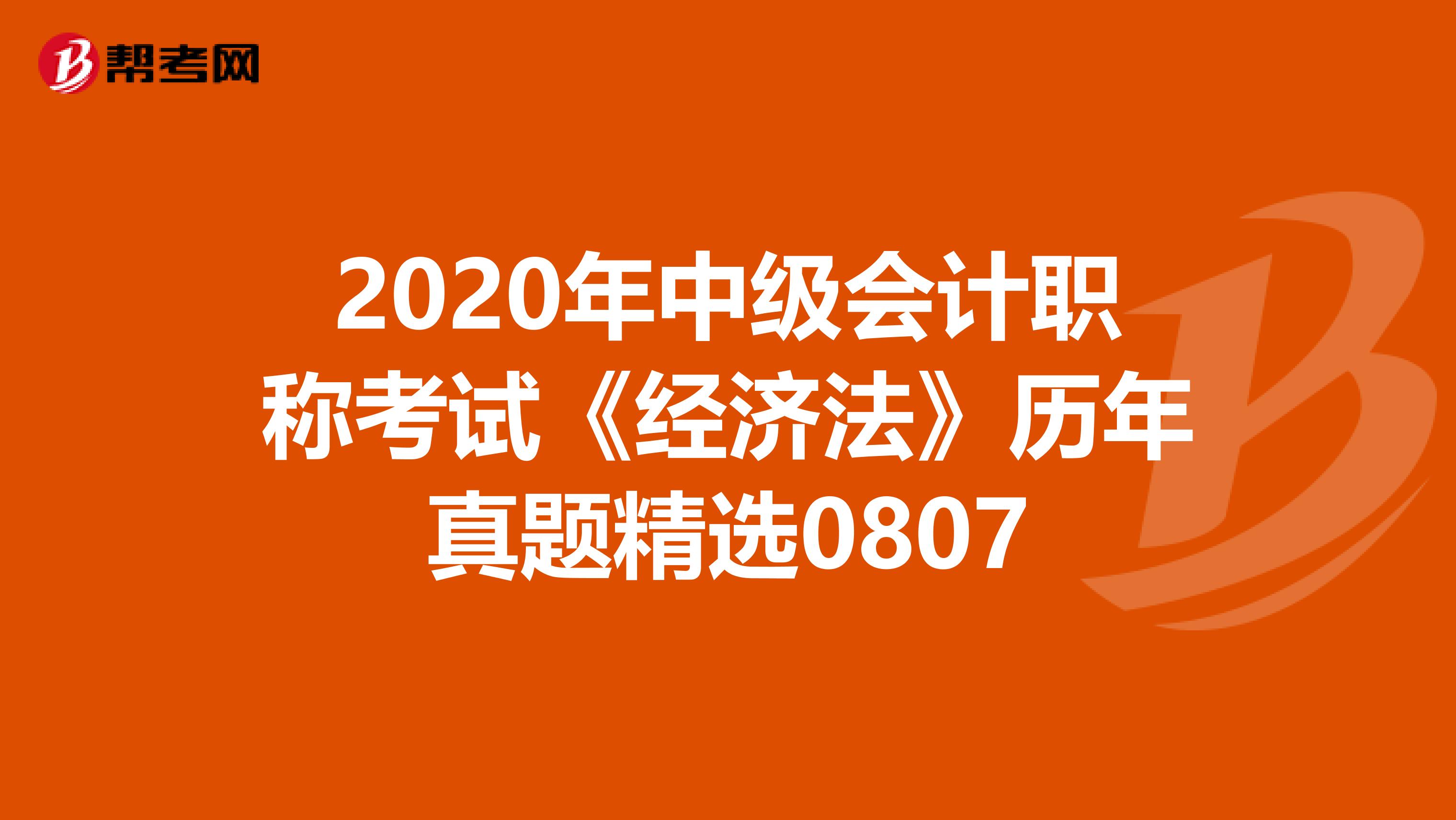 2020年中级会计职称考试《经济法》历年真题精选0807