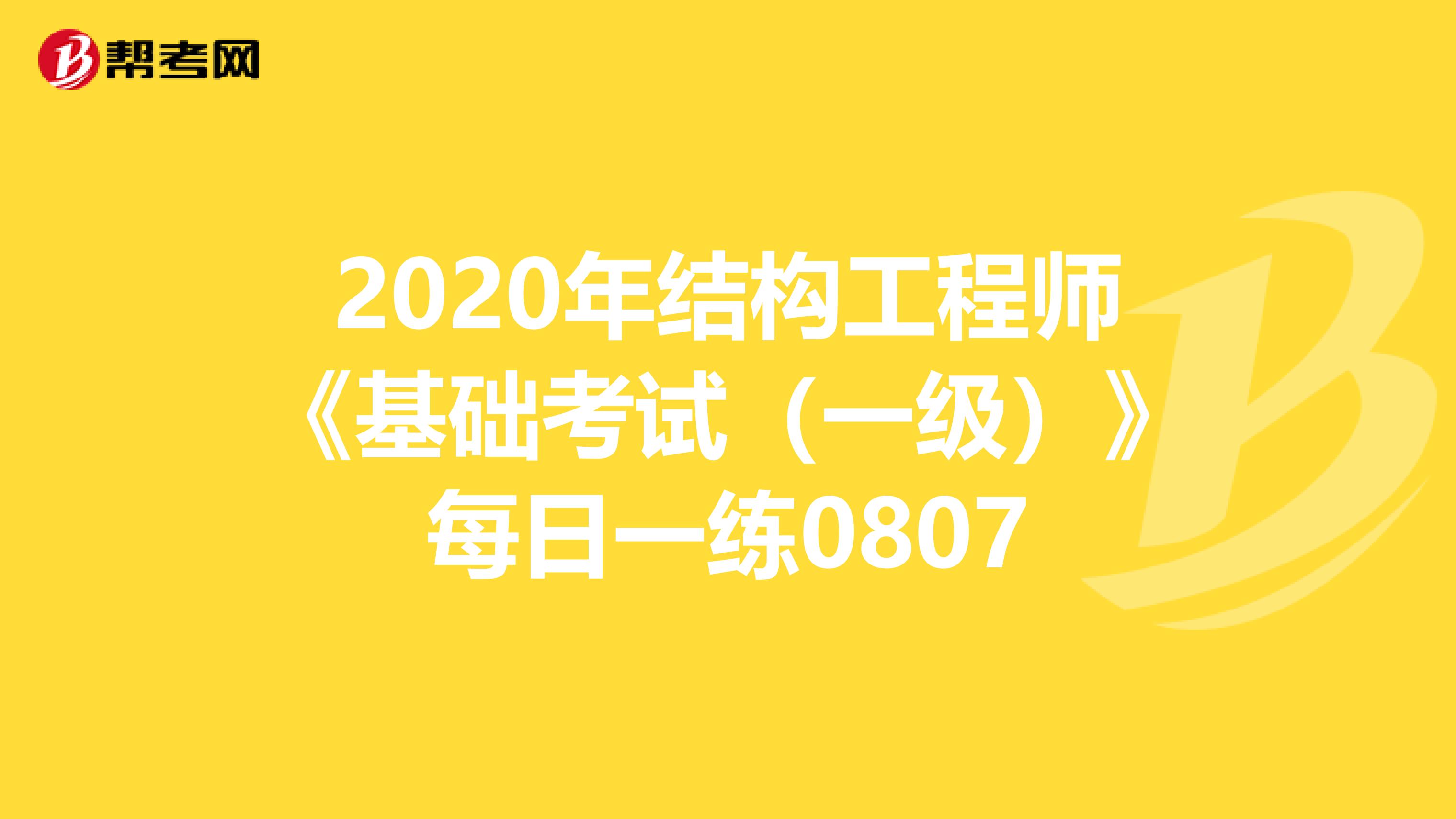 2020年结构工程师《基础考试（一级）》每日一练0807