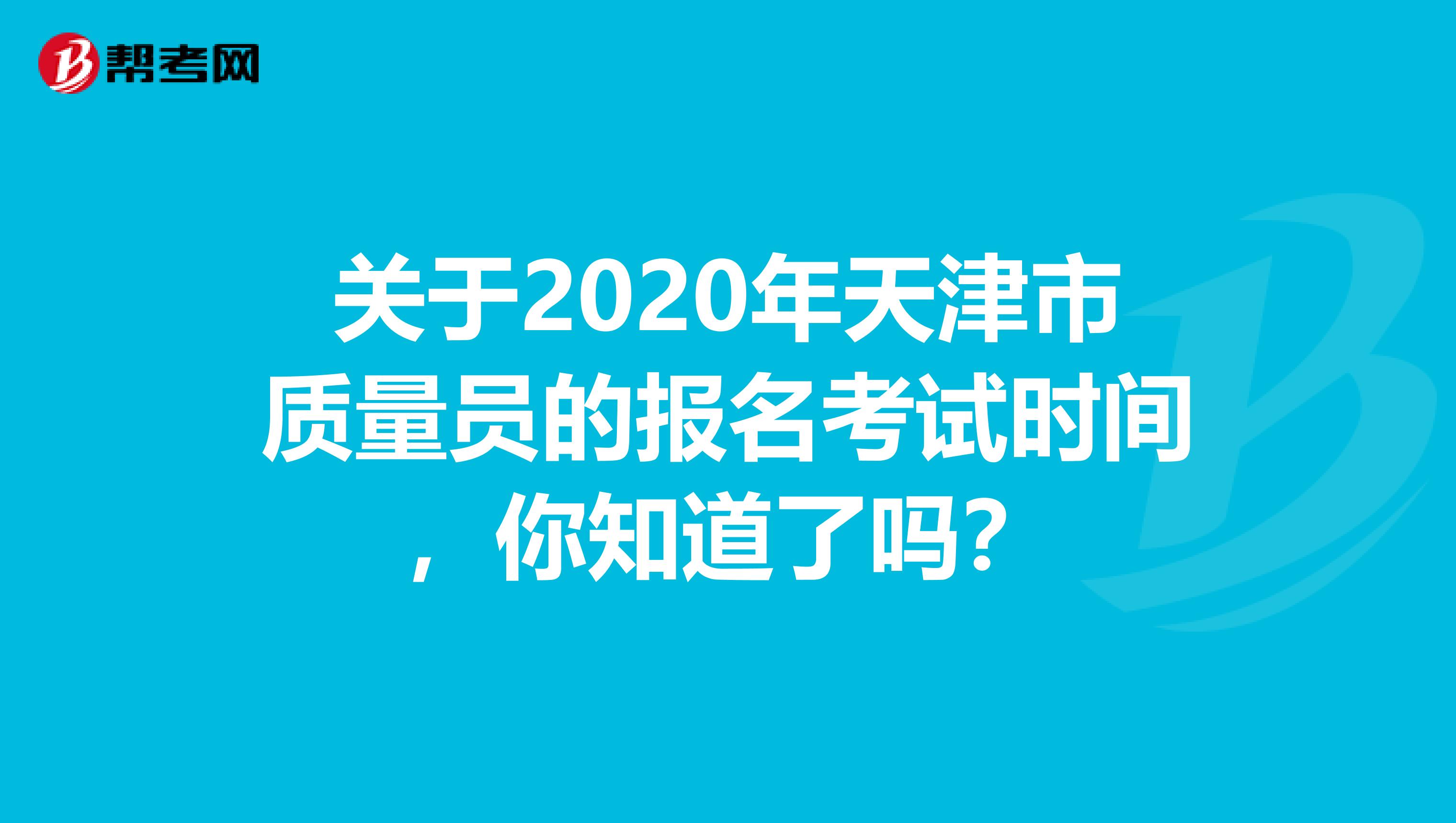 关于2020年天津市质量员的报名考试时间，你知道了吗？