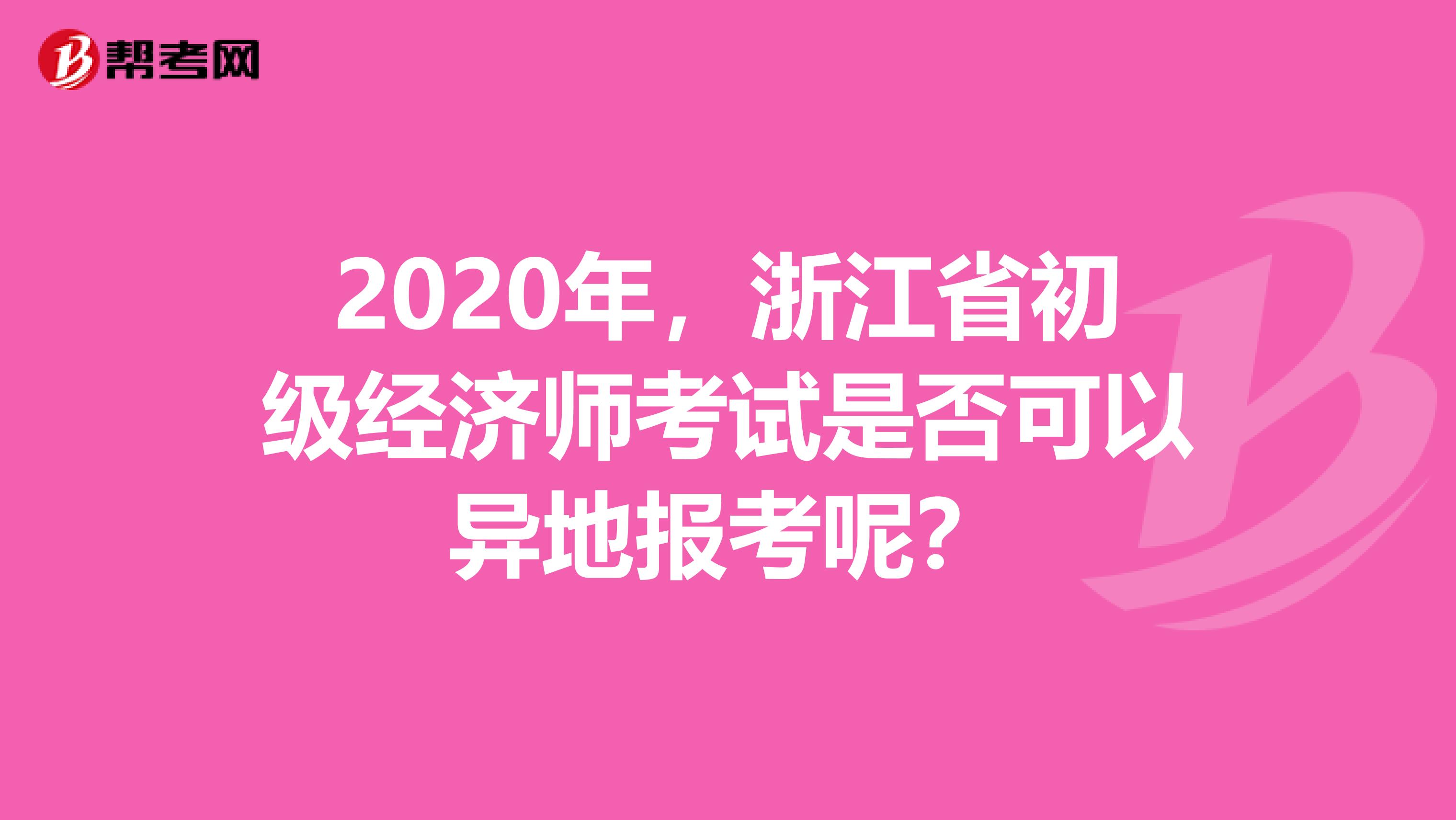 2020年，浙江省初级经济师考试是否可以异地报考呢？