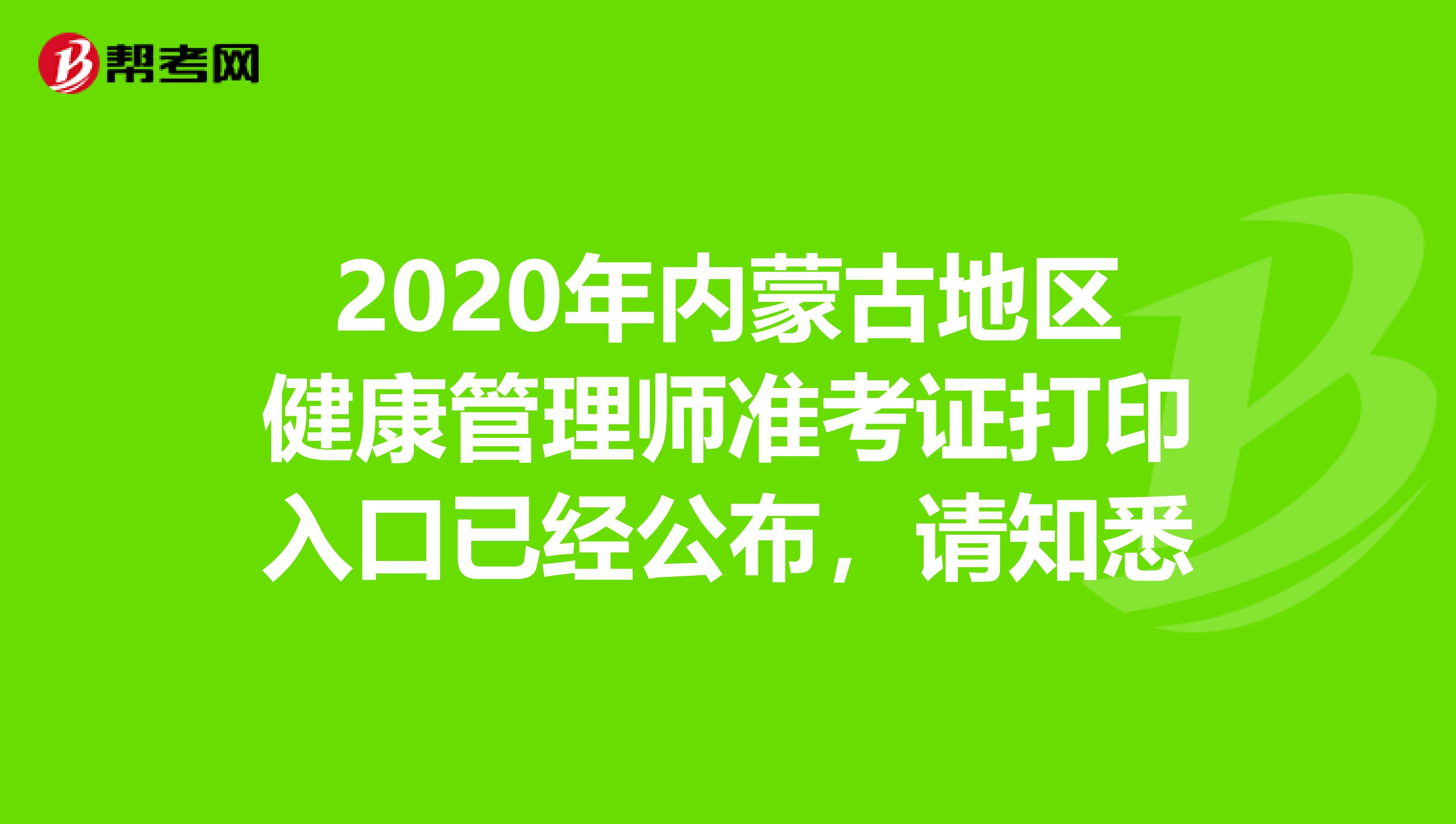 2020年内蒙古地区健康管理师准考证打印入口已经公布，请知悉