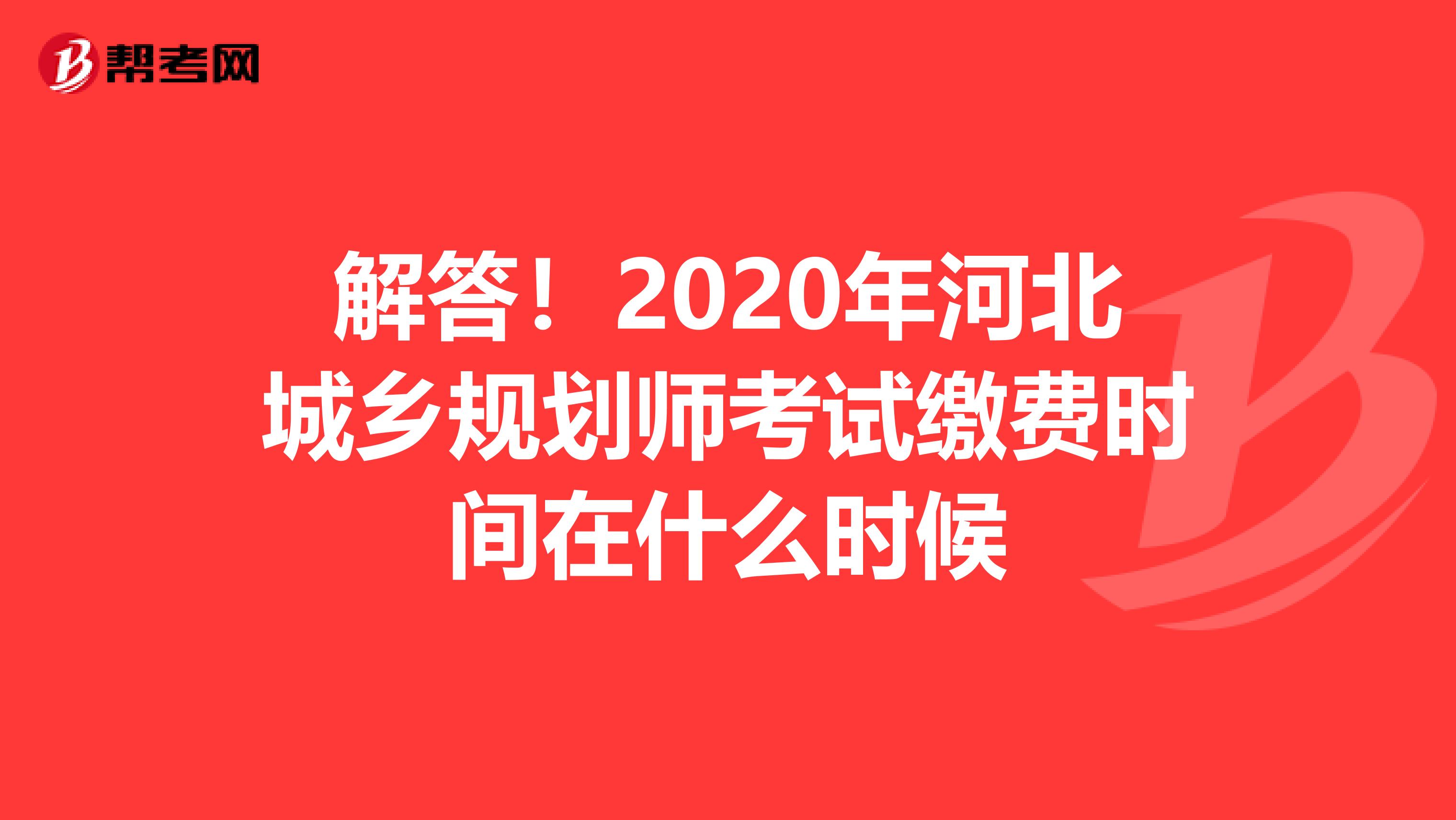 解答！2020年河北城乡规划师考试缴费时间在什么时候