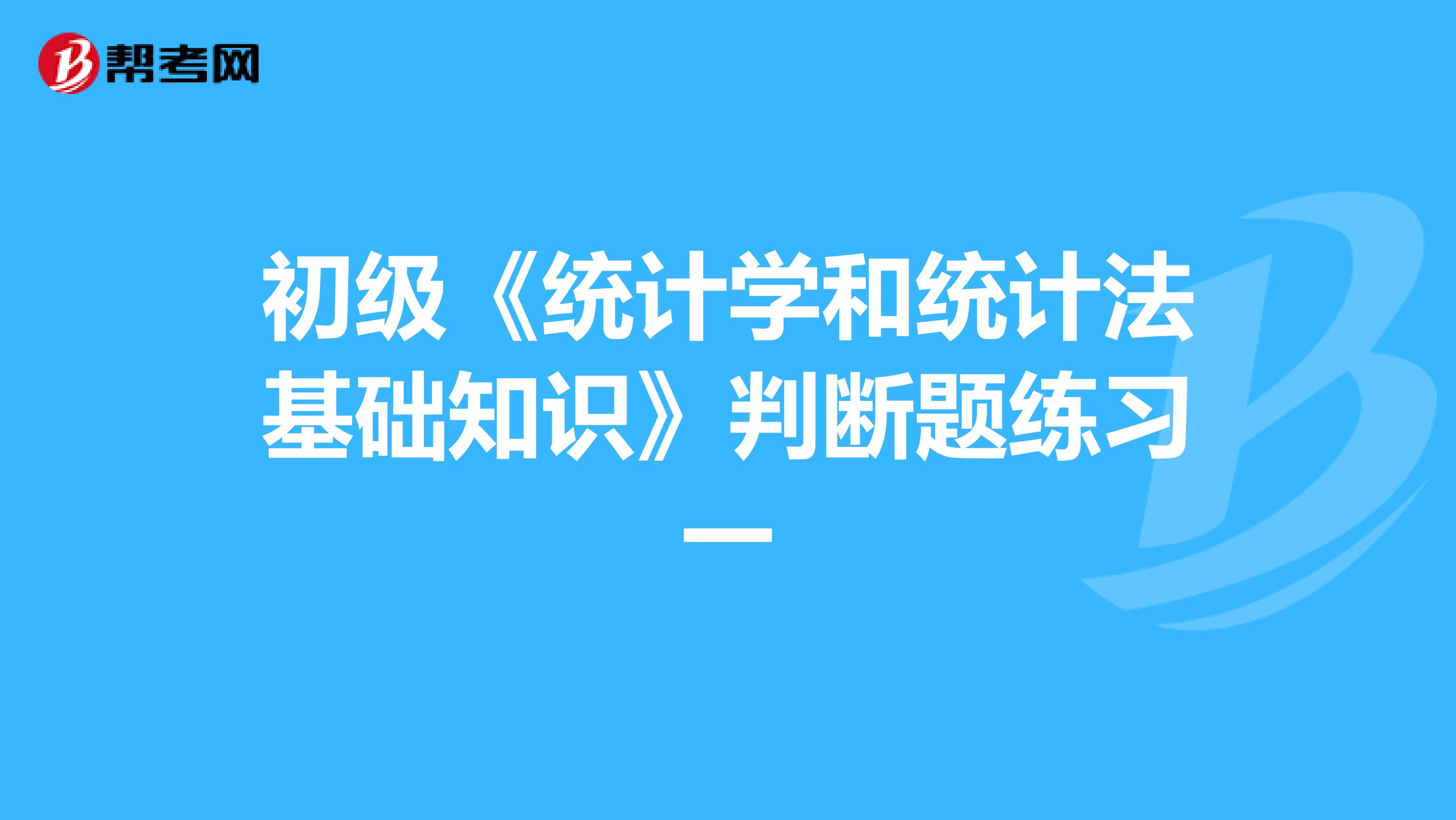 初级《统计学和统计法基础知识》判断题练习一