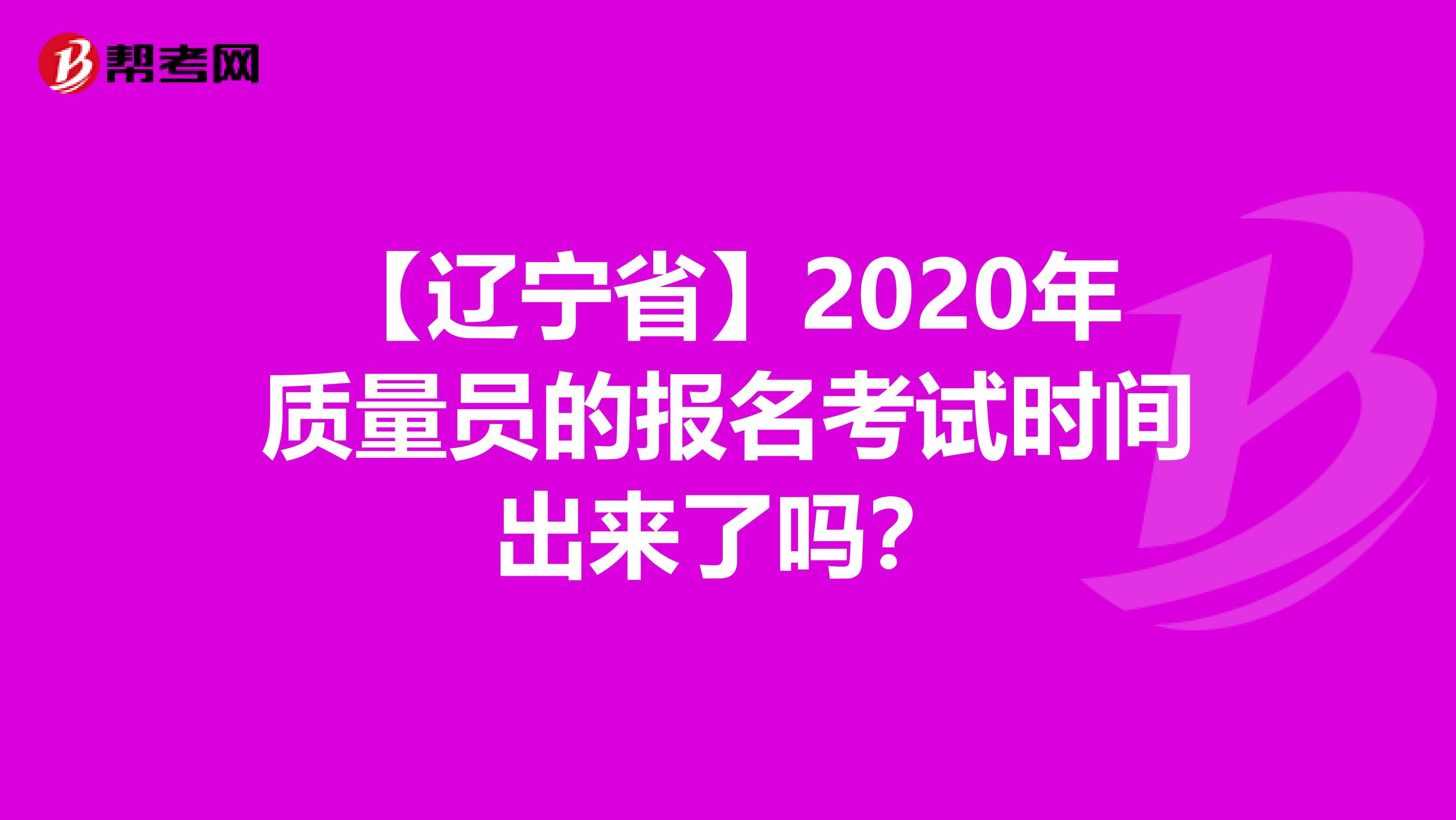 【辽宁省】2020年质量员的报名考试时间出来了吗？