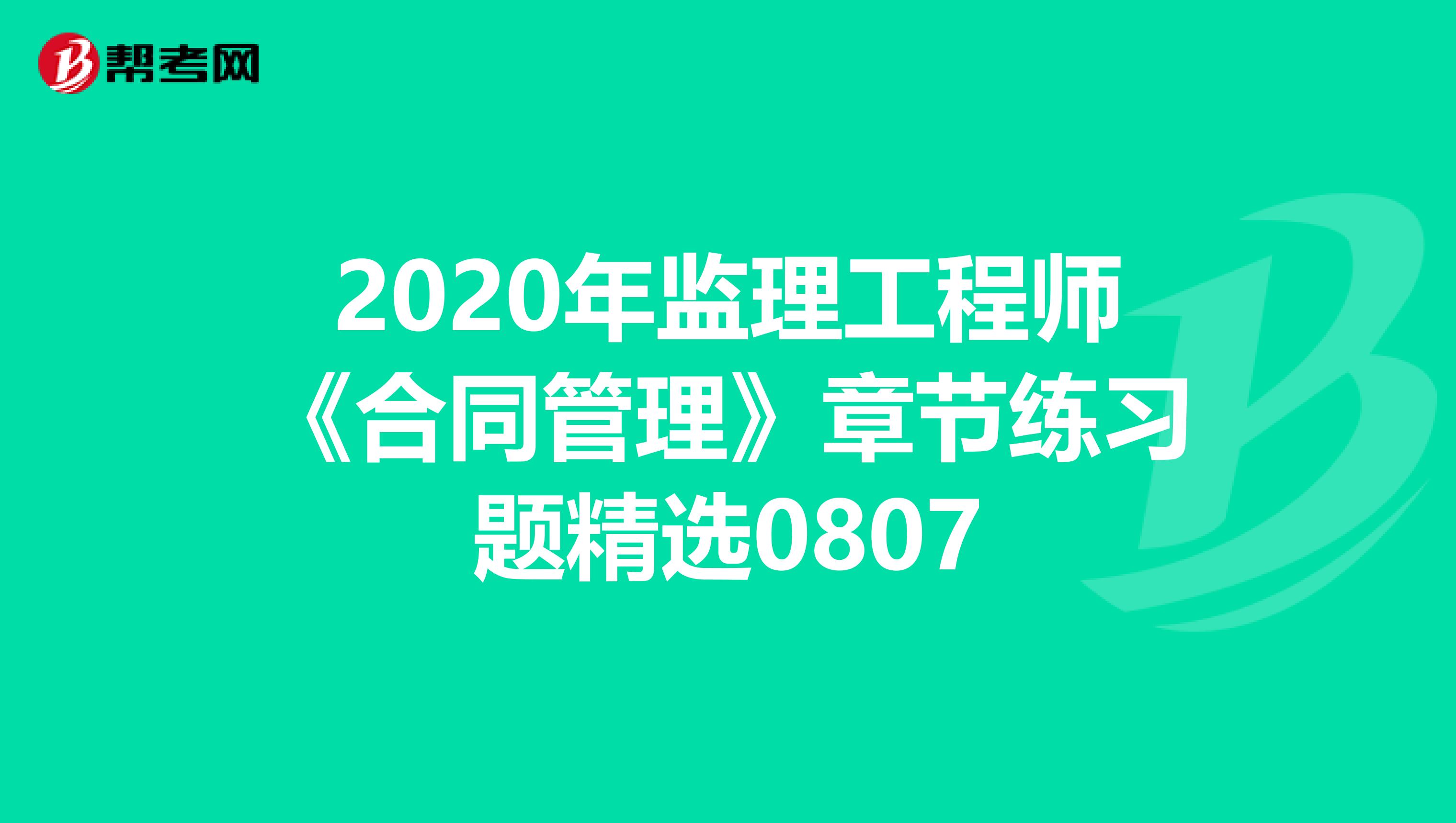 2020年监理工程师《合同管理》章节练习题精选0807