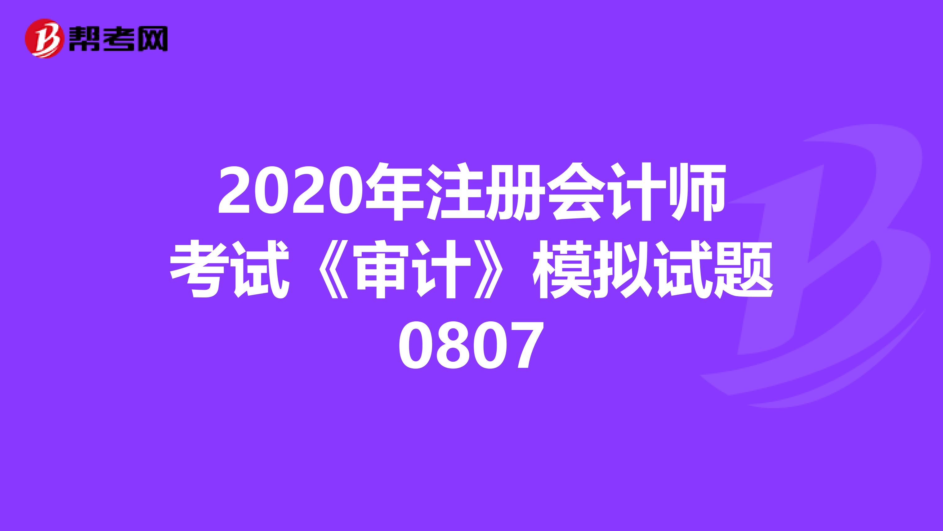 2020年注冊(cè)會(huì)計(jì)師考試《審計(jì)》模擬試題0807