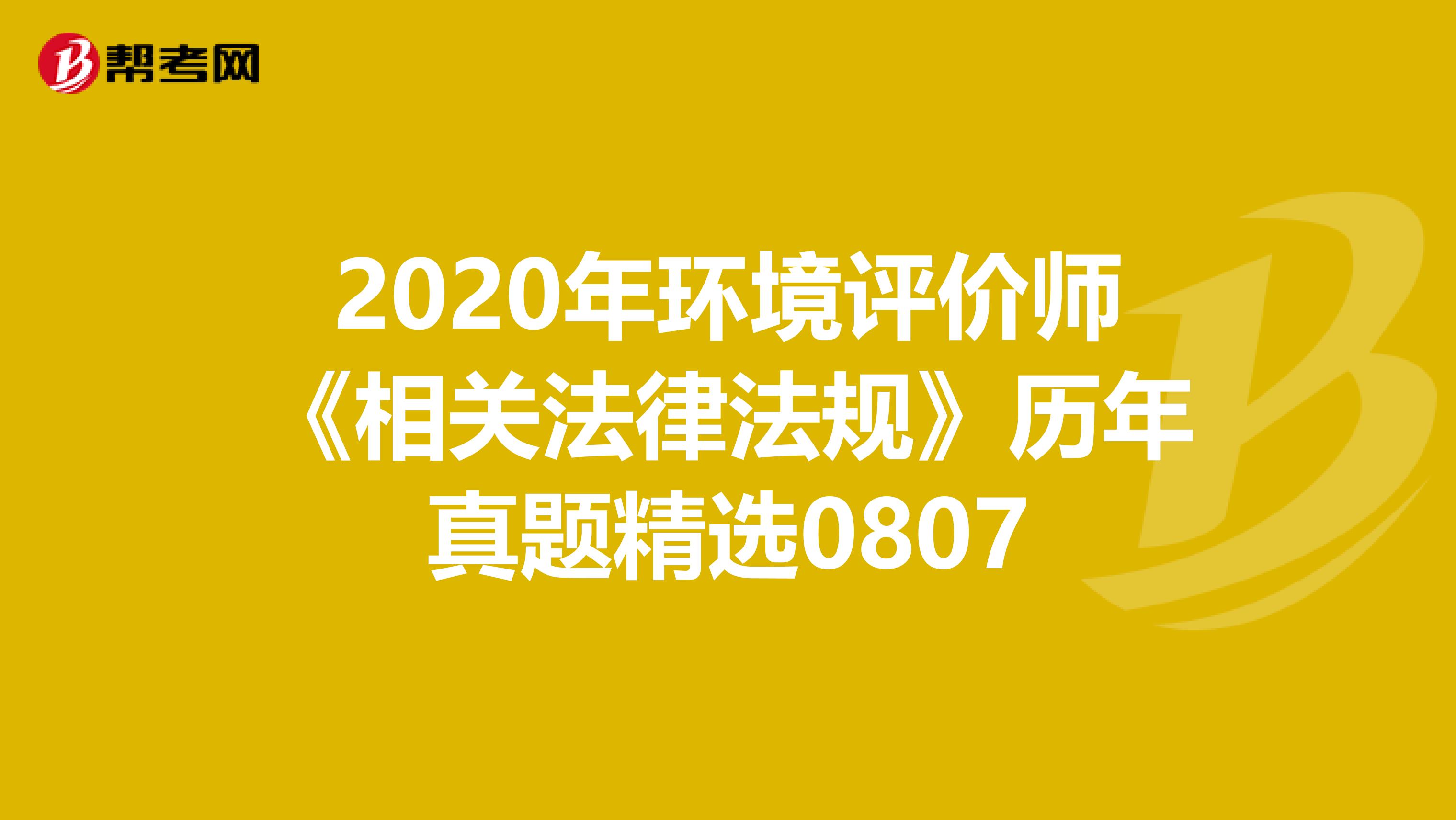 2020年环境评价师《相关法律法规》历年真题精选0807