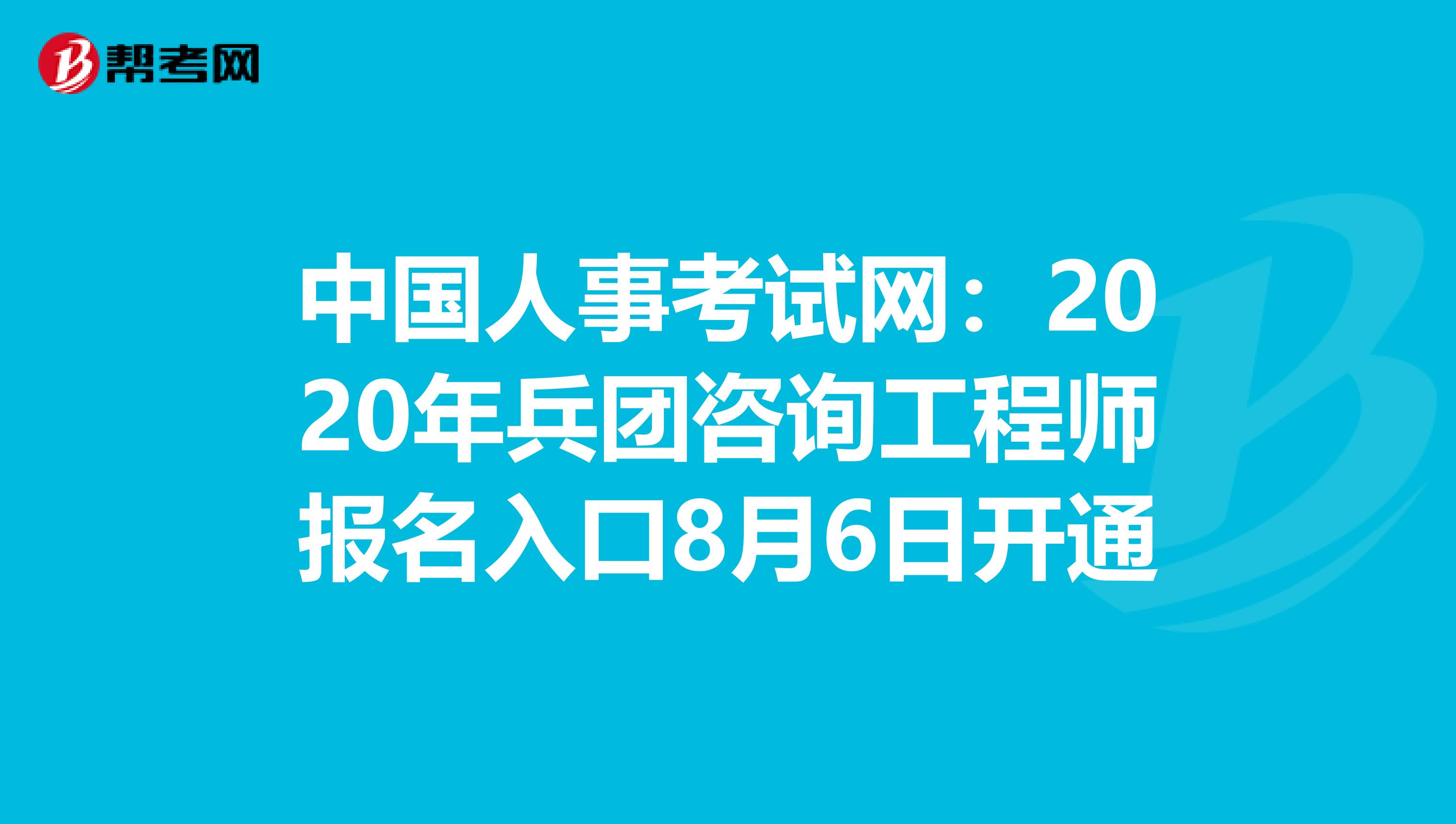 中国人事考试网：2020年兵团咨询工程师报名入口8月6日开通