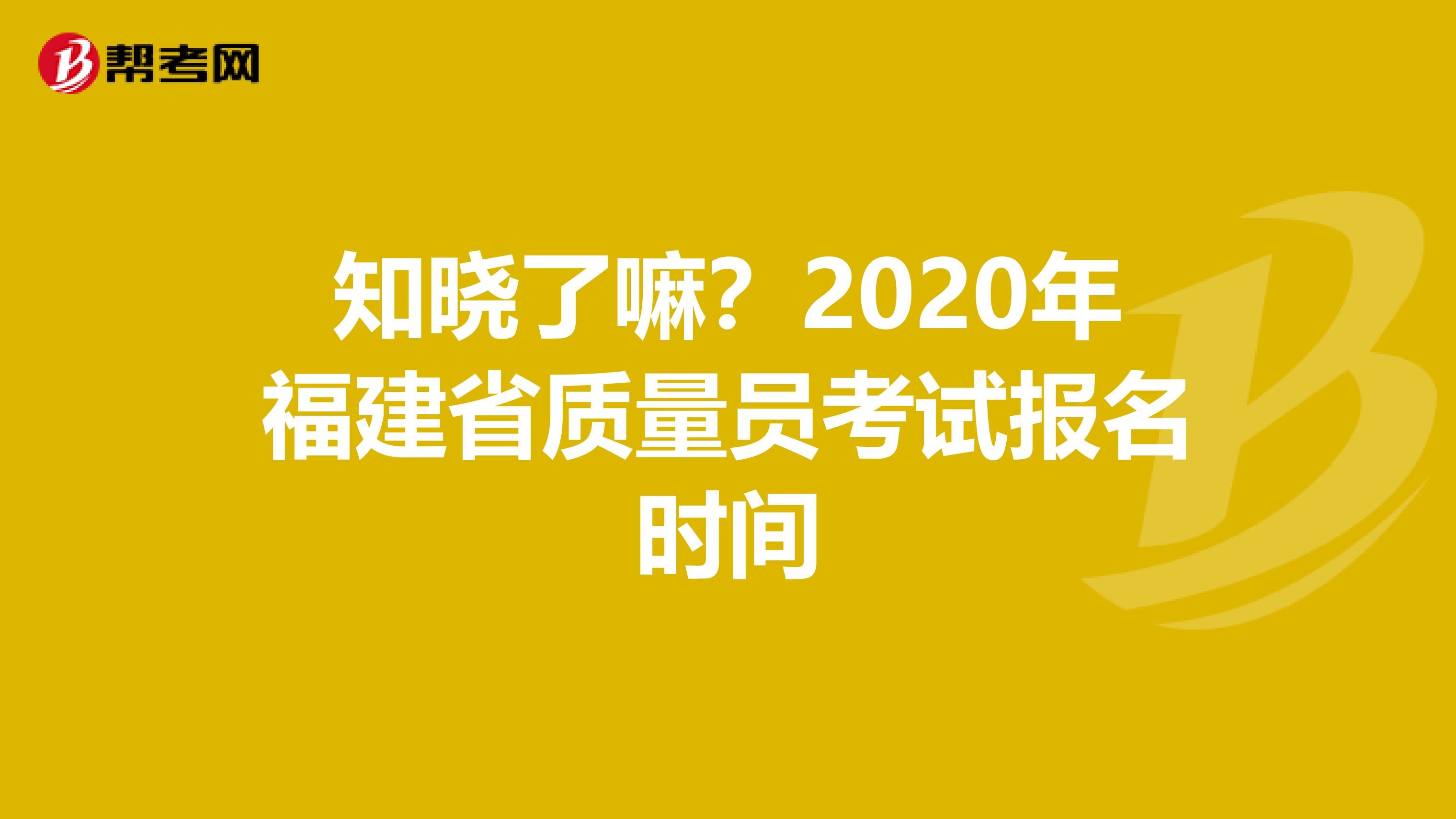 知晓了嘛？2020年福建省质量员考试报名时间