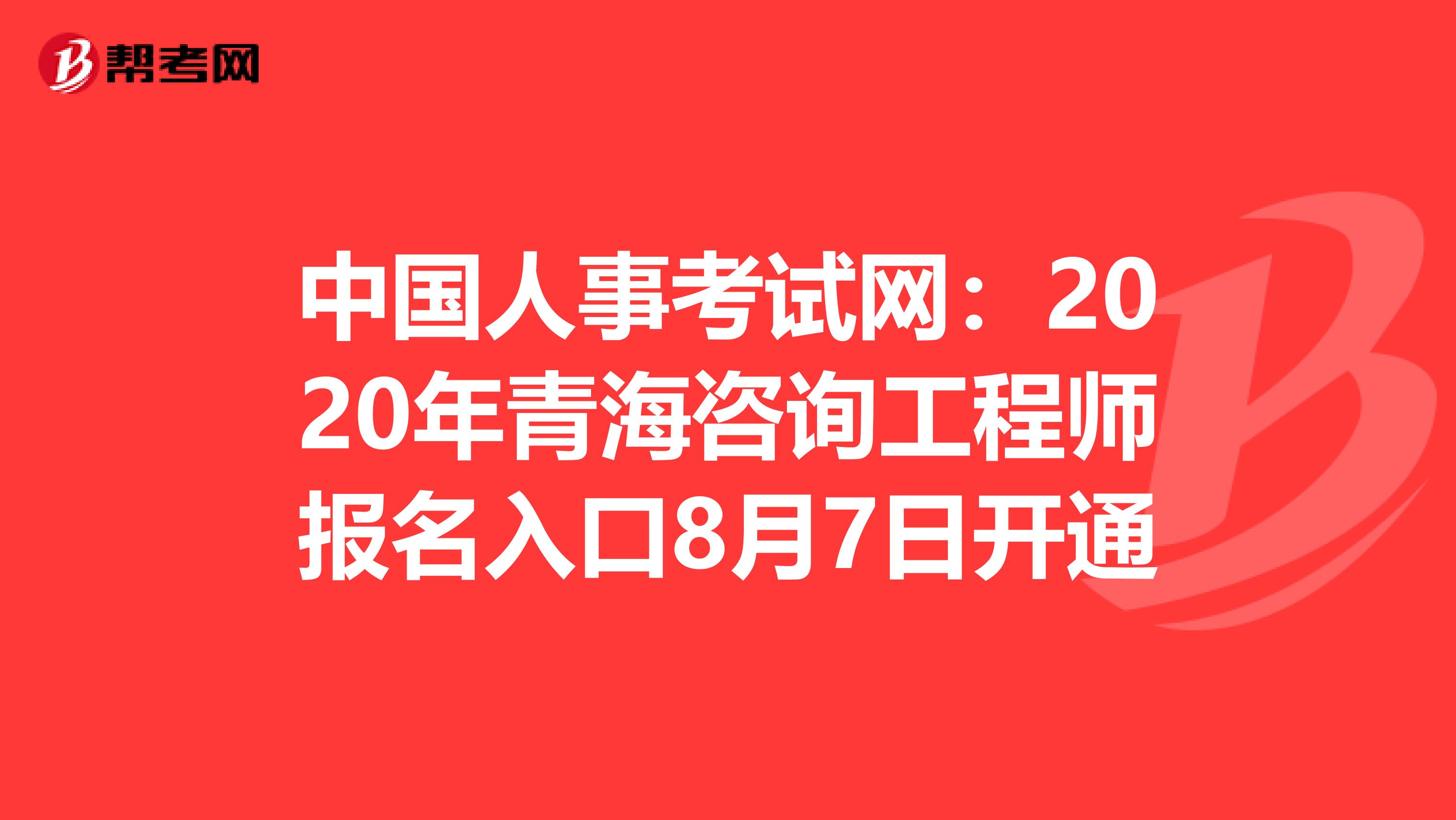 中国人事考试网：2020年青海咨询工程师报名入口8月7日开通