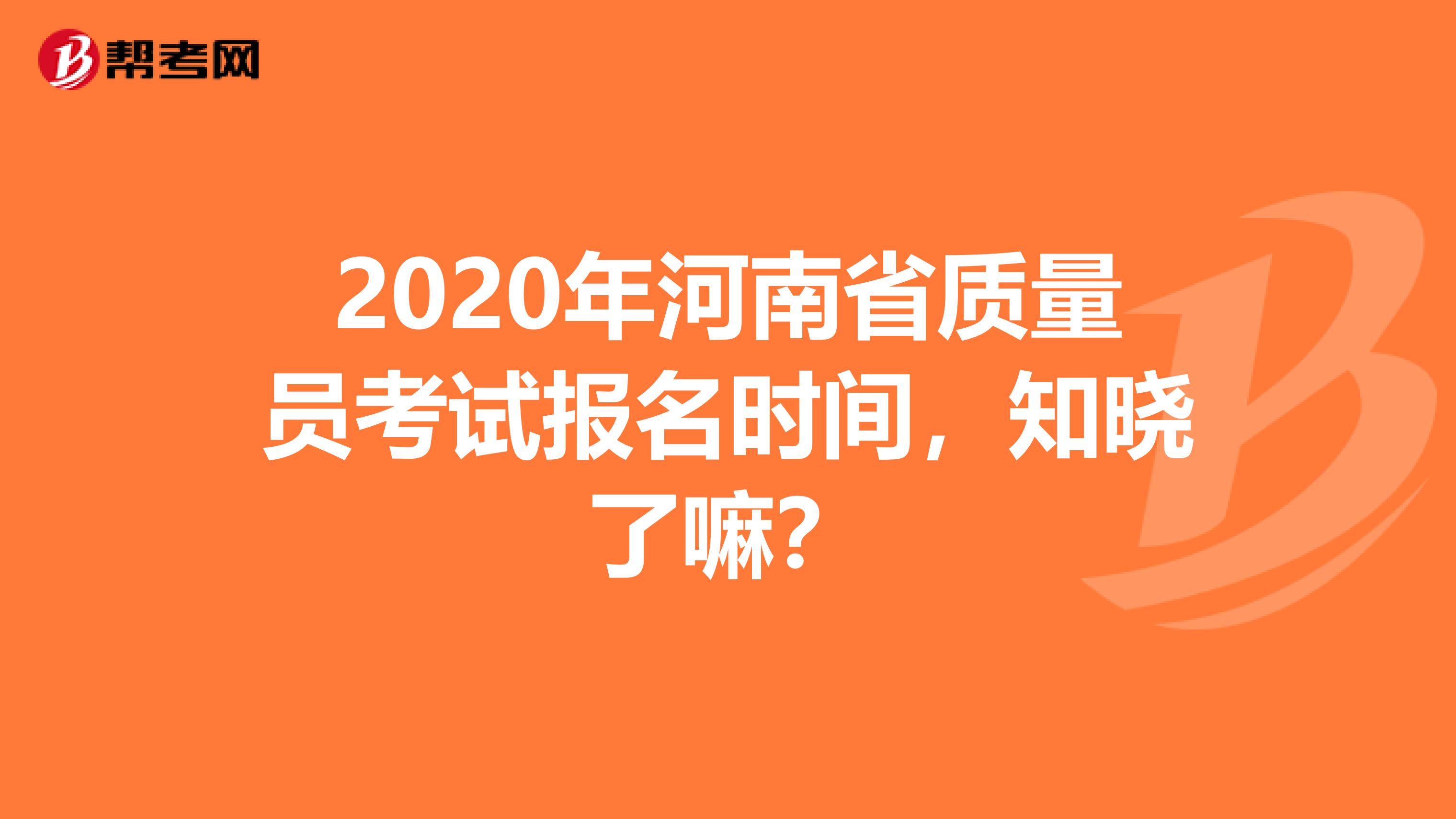 2020年河南省质量员考试报名时间，知晓了嘛？